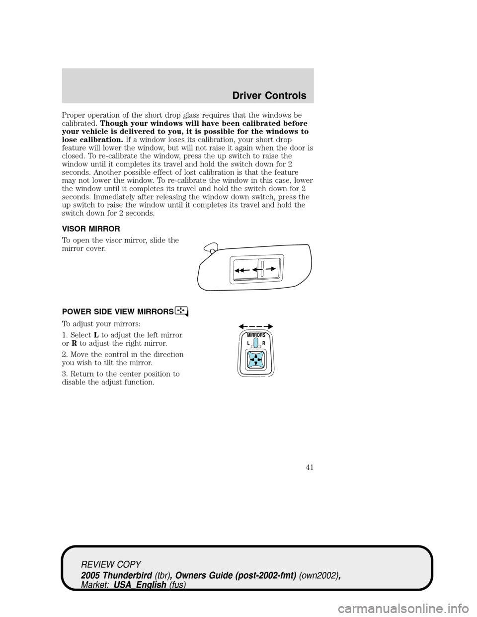 FORD THUNDERBIRD 2005 11.G Service Manual Proper operation of the short drop glass requires that the windows be
calibrated.Though your windows will have been calibrated before
your vehicle is delivered to you, it is possible for the windows t