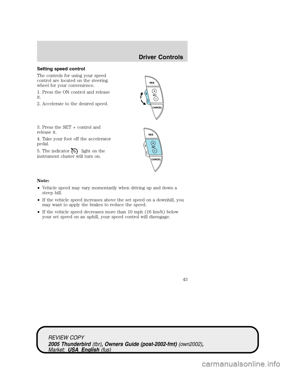 FORD THUNDERBIRD 2005 11.G Service Manual Setting speed control
The controls for using your speed
control are located on the steering
wheel for your convenience.
1. Press the ON control and release
it.
2. Accelerate to the desired speed.
3. P