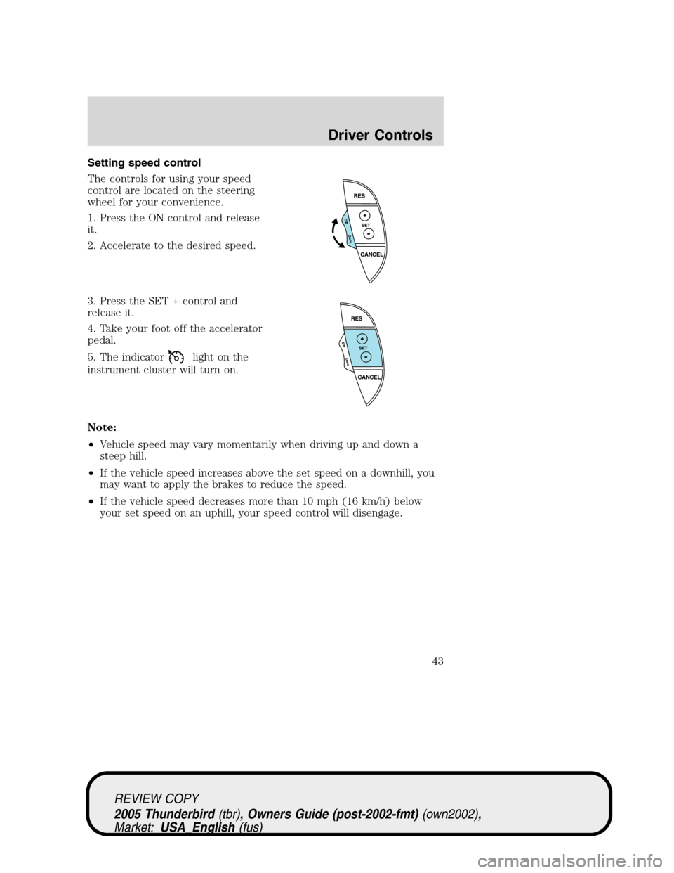 FORD THUNDERBIRD 2005 11.G Owners Manual Setting speed control
The controls for using your speed
control are located on the steering
wheel for your convenience.
1. Press the ON control and release
it.
2. Accelerate to the desired speed.
3. P