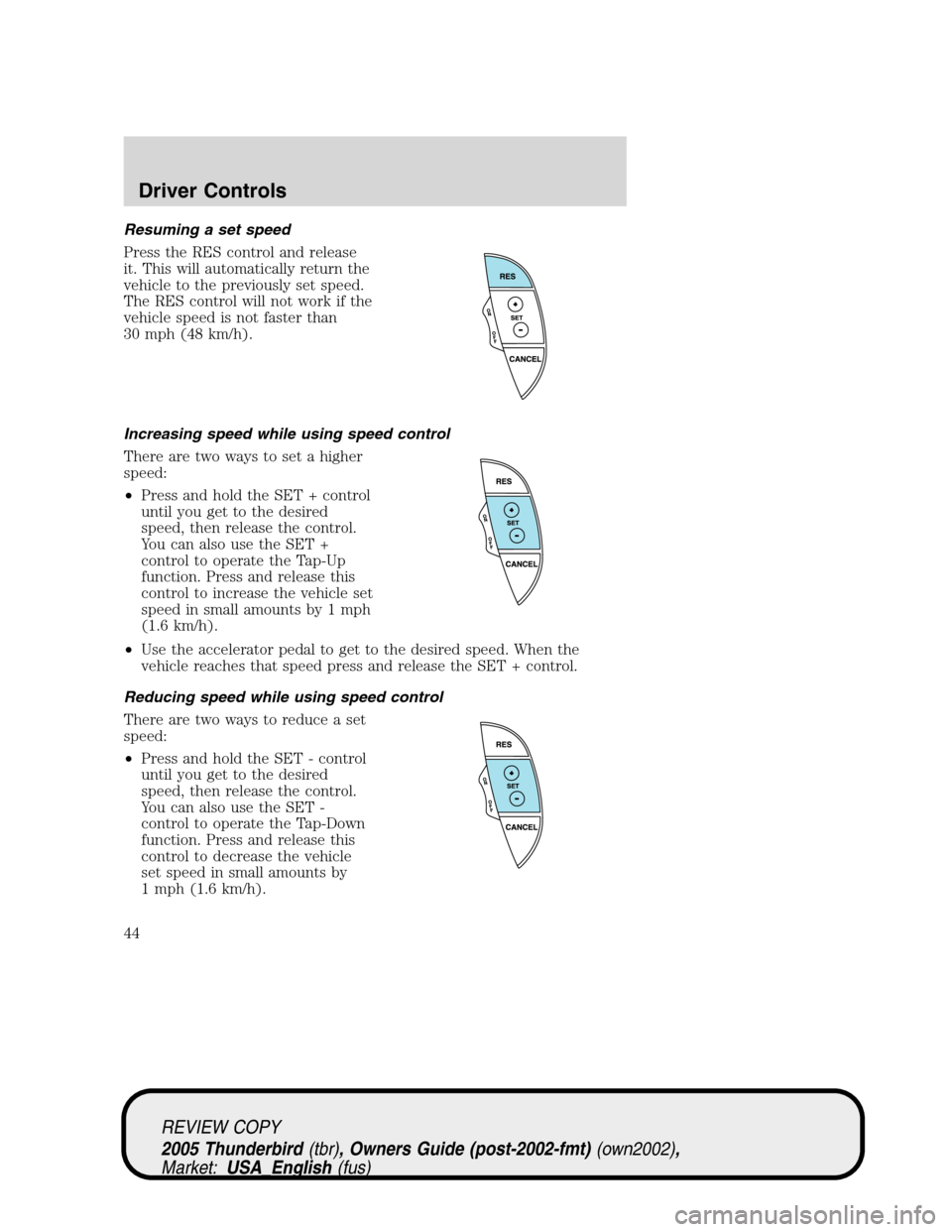 FORD THUNDERBIRD 2005 11.G Service Manual Resuming a set speed
Press the RES control and release
it. This will automatically return the
vehicle to the previously set speed.
The RES control will not work if the
vehicle speed is not faster than