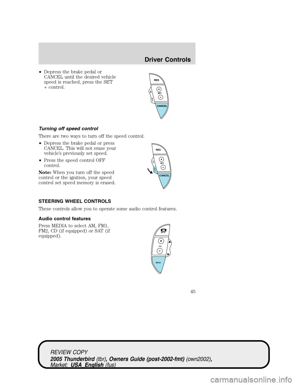 FORD THUNDERBIRD 2005 11.G Owners Manual •Depress the brake pedal or
CANCEL until the desired vehicle
speed is reached, press the SET
+ control.
Turning off speed control
There are two ways to turn off the speed control:
•Depress the bra