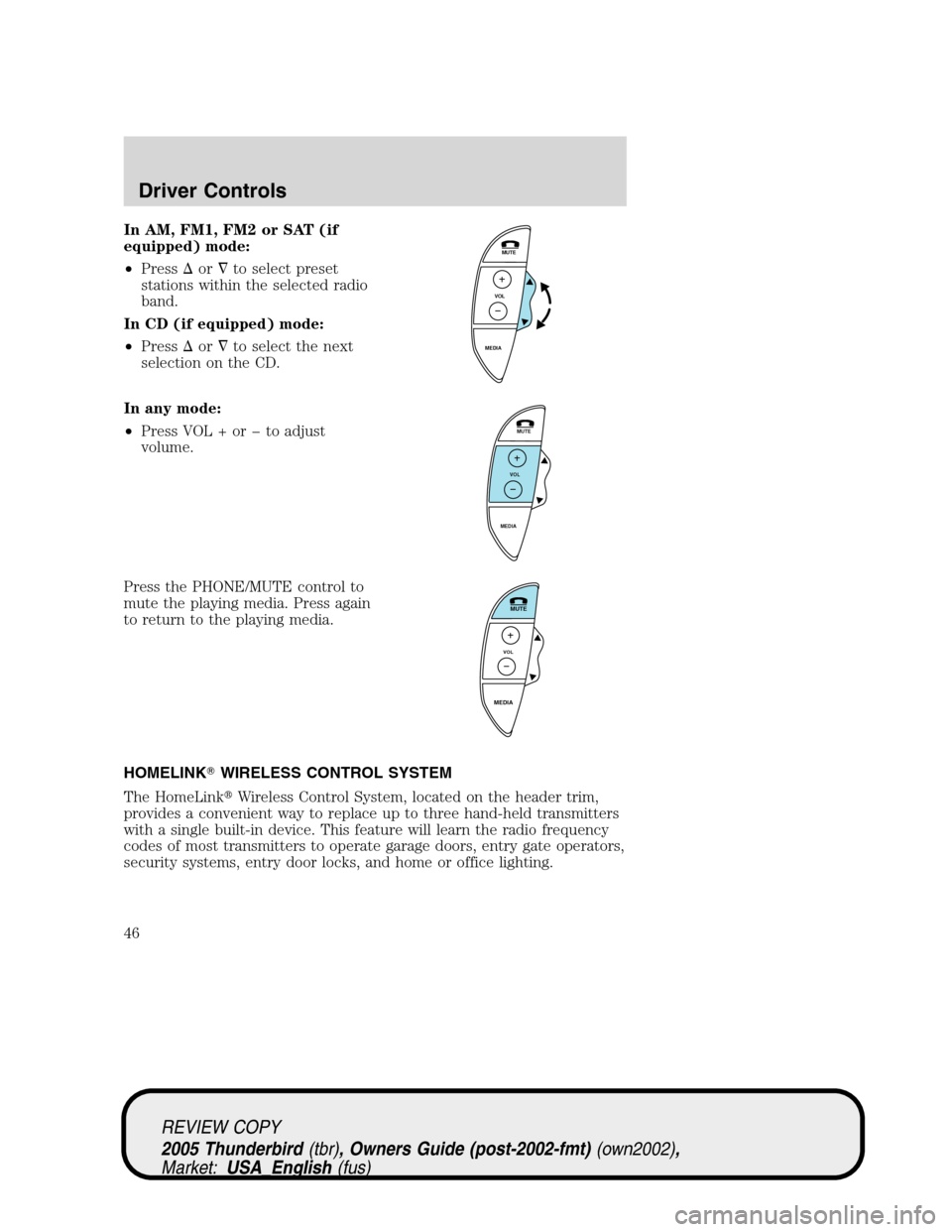 FORD THUNDERBIRD 2005 11.G Owners Manual In AM, FM1, FM2 or SAT (if
equipped) mode:
•Pressorto select preset
stations within the selected radio
band.
In CD (if equipped) mode:
•Pressorto select the next
selection on the CD.
In any mo