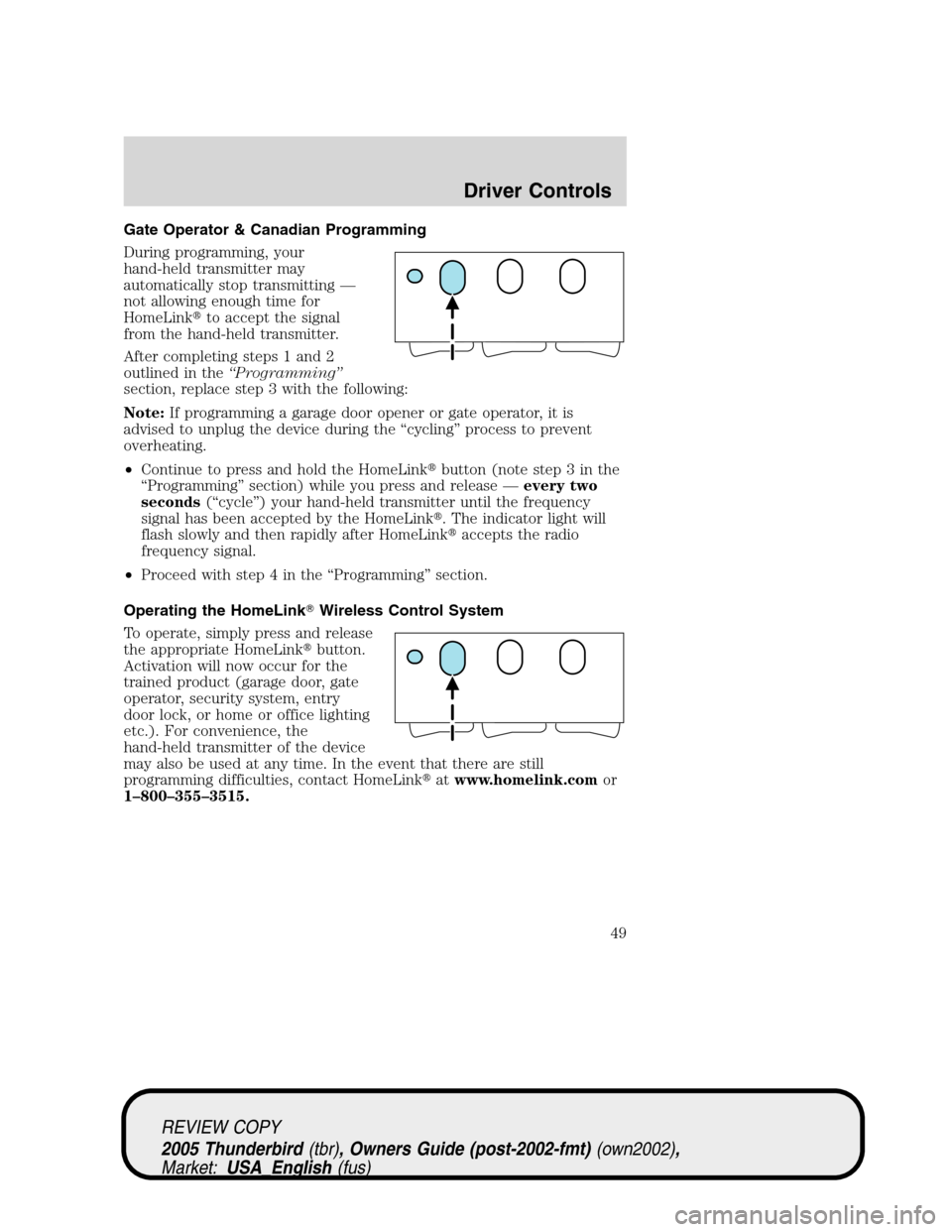 FORD THUNDERBIRD 2005 11.G Service Manual Gate Operator & Canadian Programming
During programming, your
hand-held transmitter may
automatically stop transmitting—
not allowing enough time for
HomeLinkto accept the signal
from the hand-held