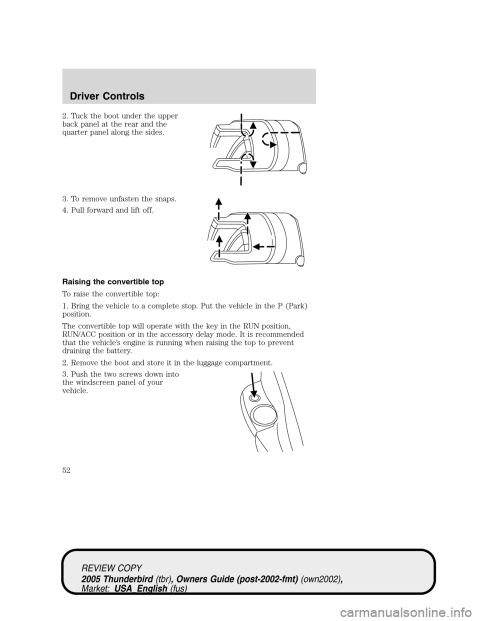 FORD THUNDERBIRD 2005 11.G User Guide 2. Tuck the boot under the upper
back panel at the rear and the
quarter panel along the sides.
3. To remove unfasten the snaps.
4. Pull forward and lift off.
Raising the convertible top
To raise the c