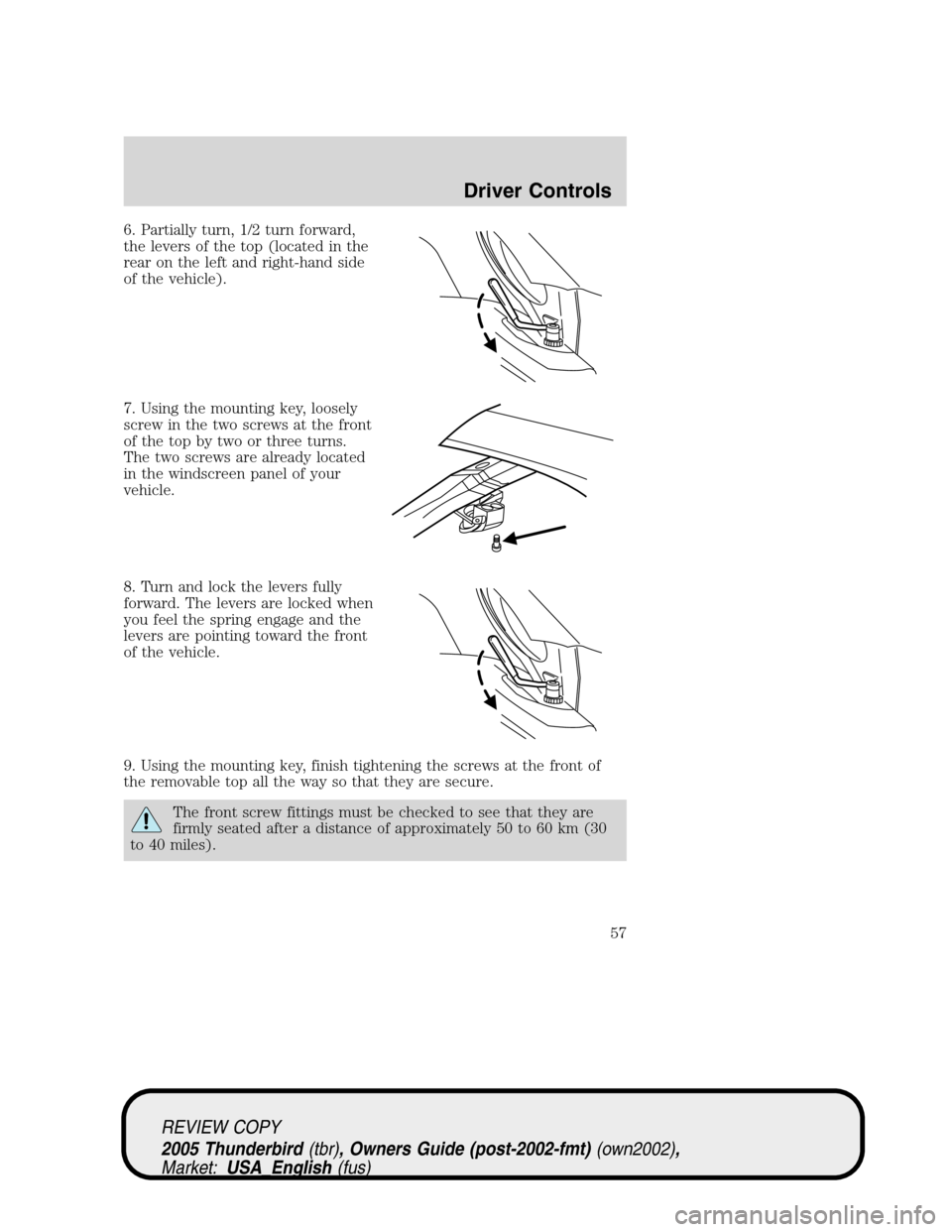 FORD THUNDERBIRD 2005 11.G Workshop Manual 6. Partially turn, 1/2 turn forward,
the levers of the top (located in the
rear on the left and right-hand side
of the vehicle).
7. Using the mounting key, loosely
screw in the two screws at the front