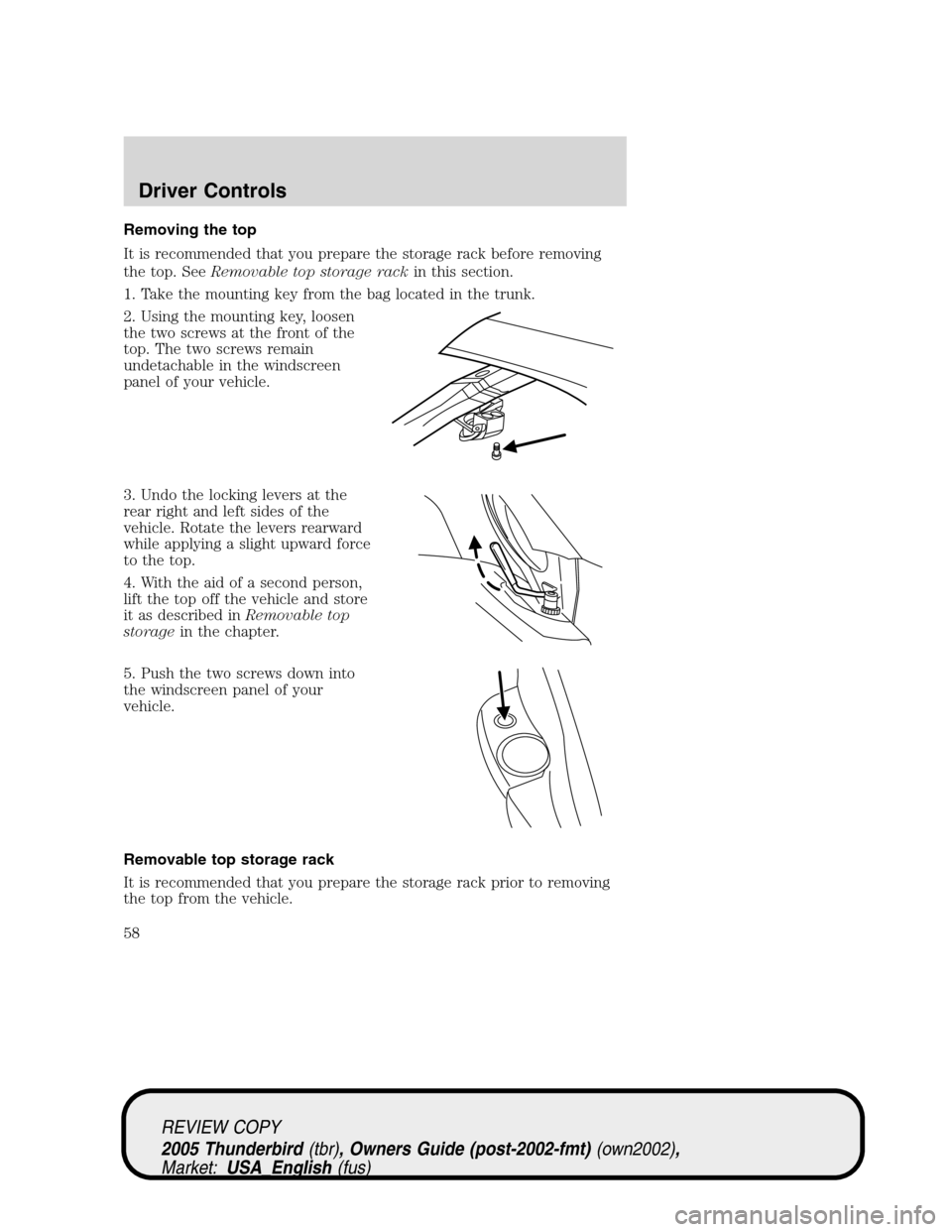 FORD THUNDERBIRD 2005 11.G Workshop Manual Removing the top
It is recommended that you prepare the storage rack before removing
the top. SeeRemovable top storage rackin this section.
1. Take the mounting key from the bag located in the trunk.
