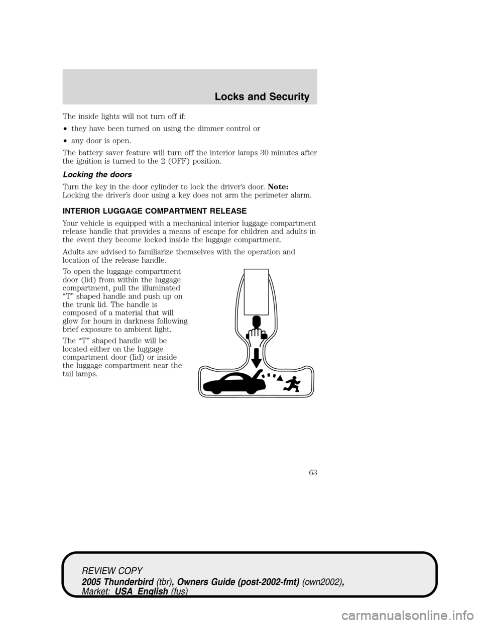 FORD THUNDERBIRD 2005 11.G Owners Manual The inside lights will not turn off if:
•they have been turned on using the dimmer control or
•any door is open.
The battery saver feature will turn off the interior lamps 30 minutes after
the ign