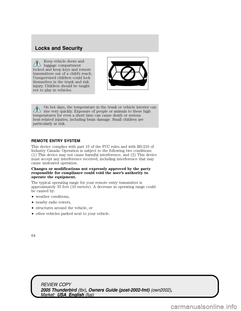 FORD THUNDERBIRD 2005 11.G Repair Manual Keep vehicle doors and
luggage compartment
locked and keep keys and remote
transmitters out of a child’s reach.
Unsupervised children could lock
themselves in the trunk and risk
injury. Children sho