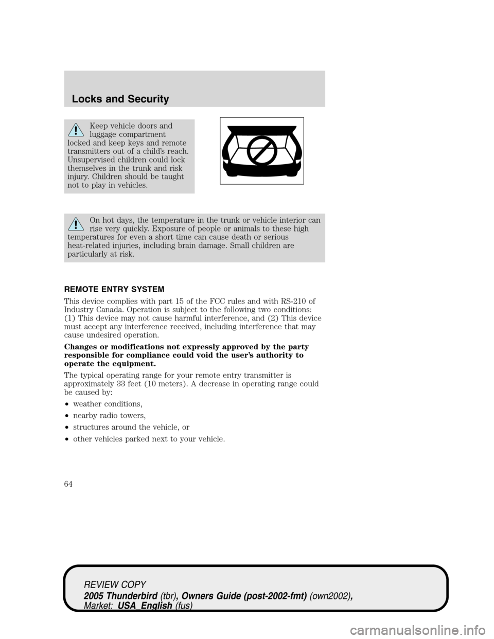 FORD THUNDERBIRD 2005 11.G Owners Manual Keep vehicle doors and
luggage compartment
locked and keep keys and remote
transmitters out of a child’s reach.
Unsupervised children could lock
themselves in the trunk and risk
injury. Children sho