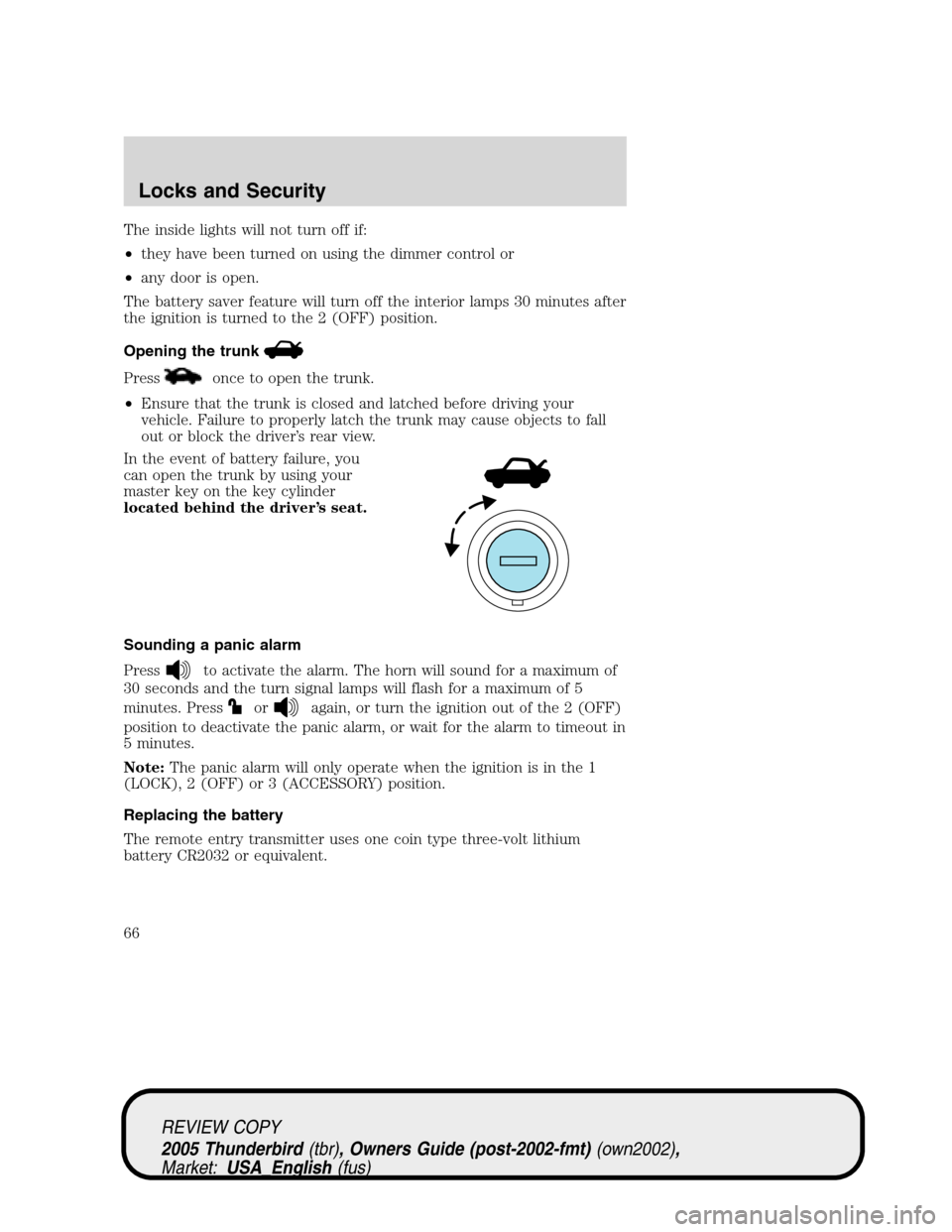 FORD THUNDERBIRD 2005 11.G Repair Manual The inside lights will not turn off if:
•they have been turned on using the dimmer control or
•any door is open.
The battery saver feature will turn off the interior lamps 30 minutes after
the ign