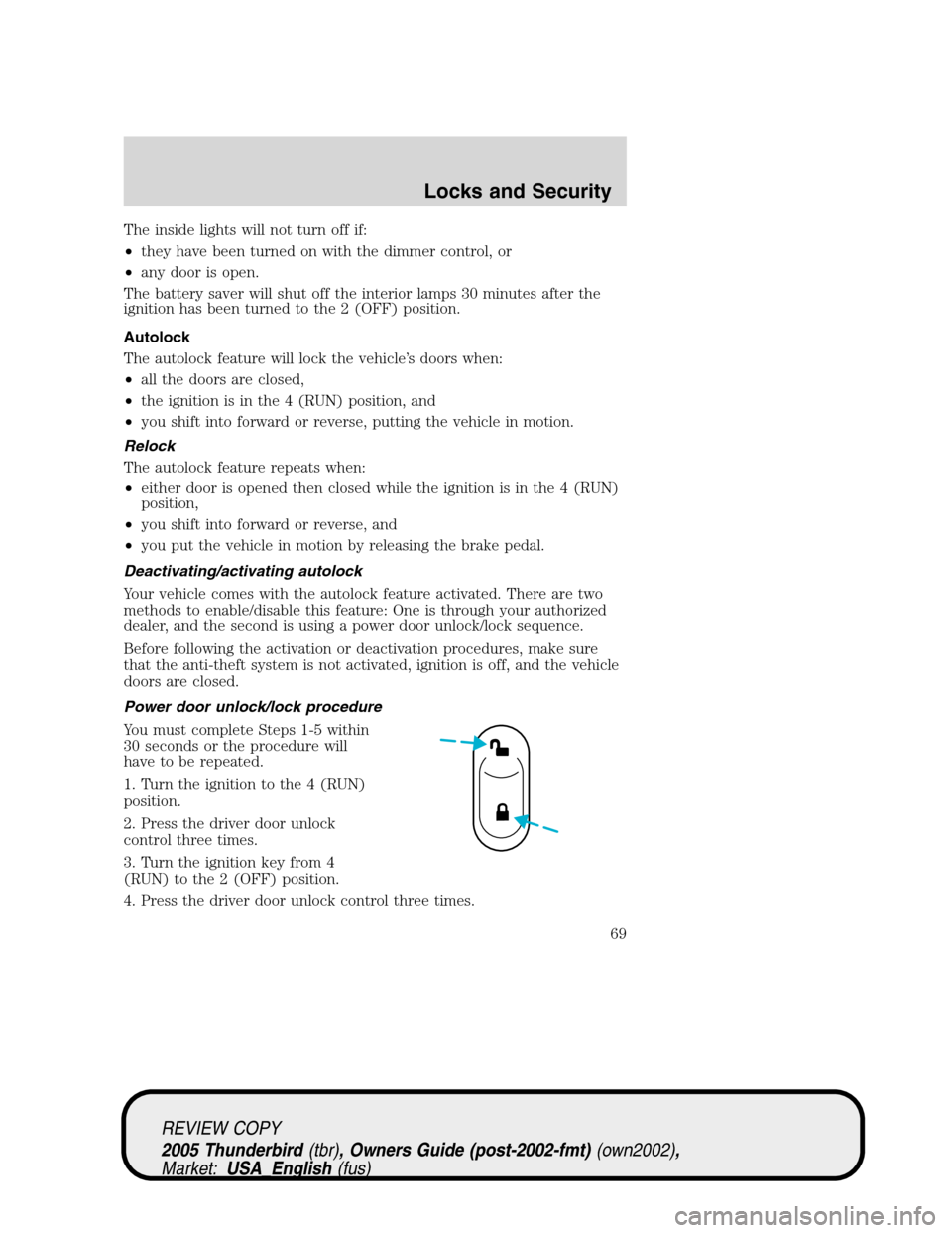 FORD THUNDERBIRD 2005 11.G Repair Manual The inside lights will not turn off if:
•they have been turned on with the dimmer control, or
•any door is open.
The battery saver will shut off the interior lamps 30 minutes after the
ignition ha