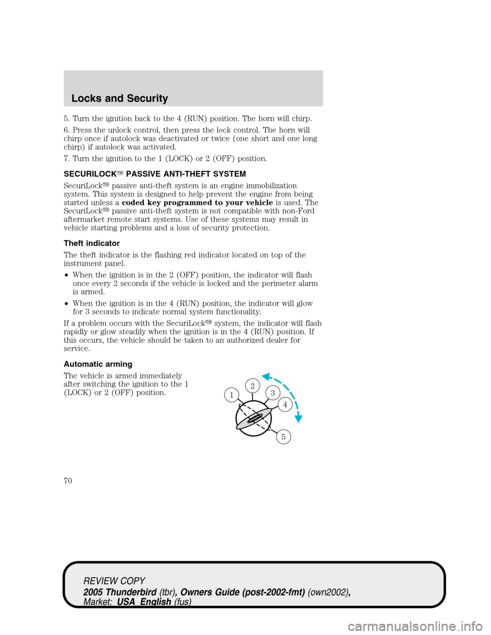 FORD THUNDERBIRD 2005 11.G User Guide 5. Turn the ignition back to the 4 (RUN) position. The horn will chirp.
6. Press the unlock control, then press the lock control. The horn will
chirp once if autolock was deactivated or twice (one sho