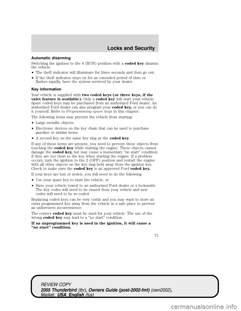 FORD THUNDERBIRD 2005 11.G User Guide Automatic disarming
Switching the ignition to the 4 (RUN) position with acoded keydisarms
the vehicle.
•The theft indicator will illuminate for three seconds and then go out.
•If the theft indicat