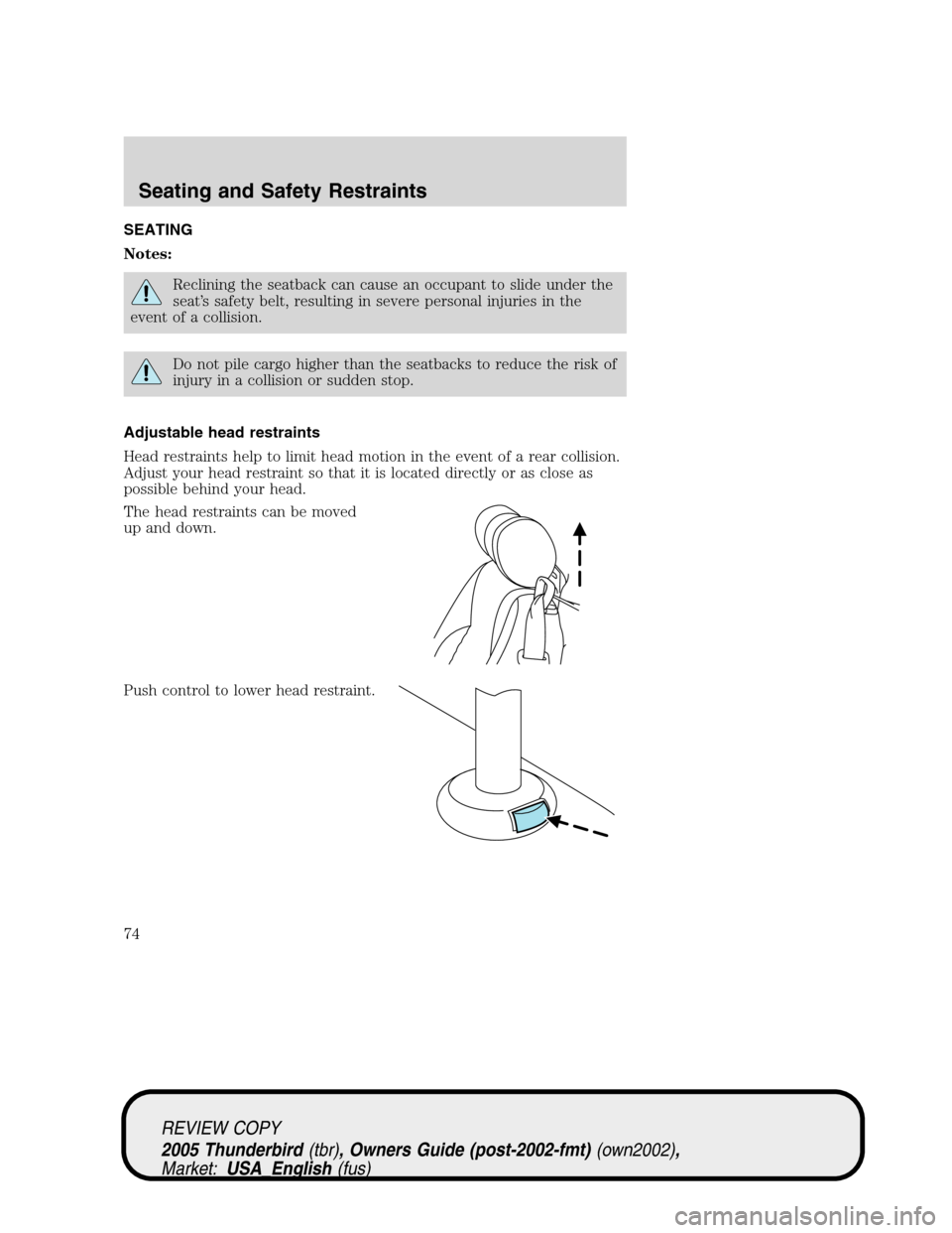 FORD THUNDERBIRD 2005 11.G Manual PDF SEATING
Notes:
Reclining the seatback can cause an occupant to slide under the
seat’s safety belt, resulting in severe personal injuries in the
event of a collision.
Do not pile cargo higher than th