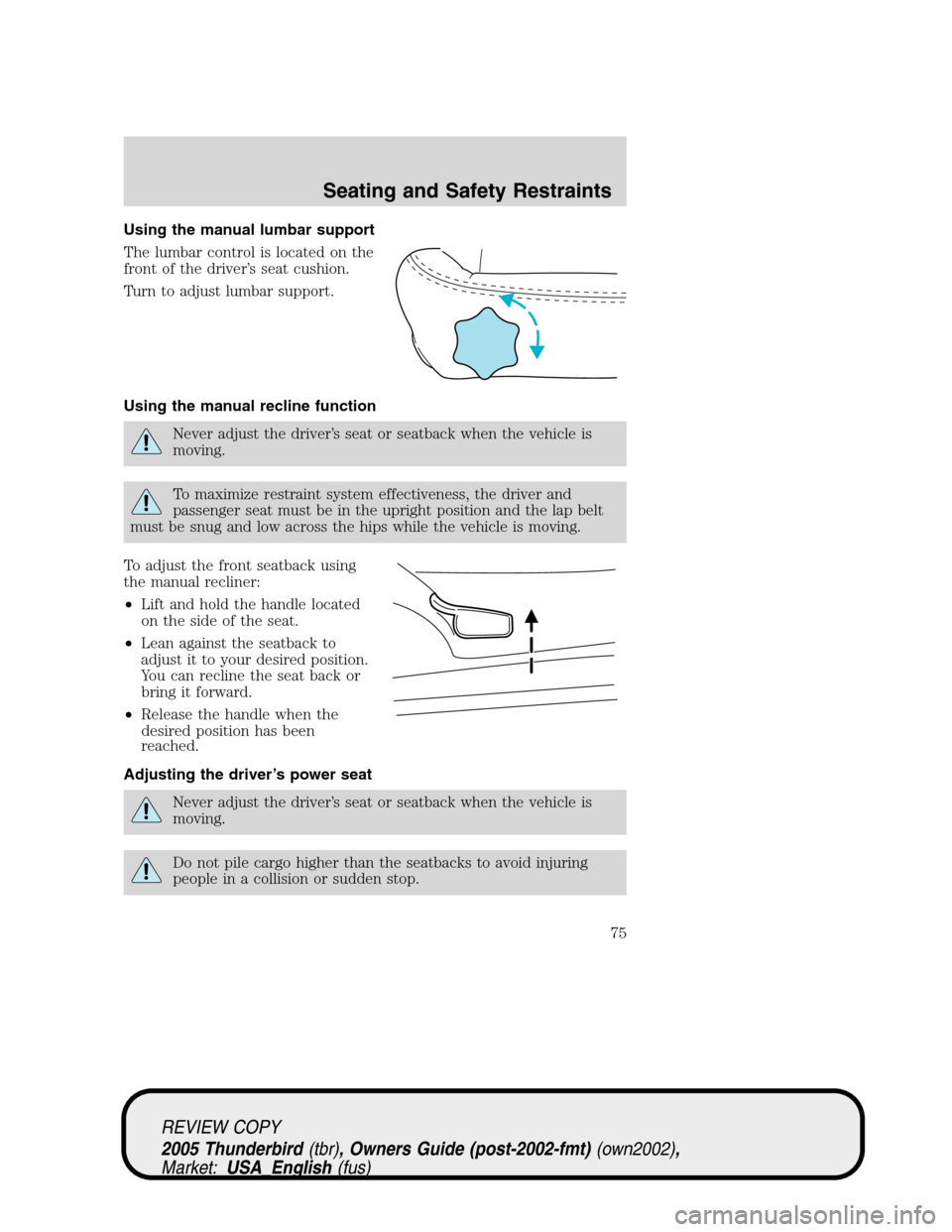 FORD THUNDERBIRD 2005 11.G Owners Manual Using the manual lumbar support
The lumbar control is located on the
front of the driver’s seat cushion.
Turn to adjust lumbar support.
Using the manual recline function
Never adjust the driver’s 