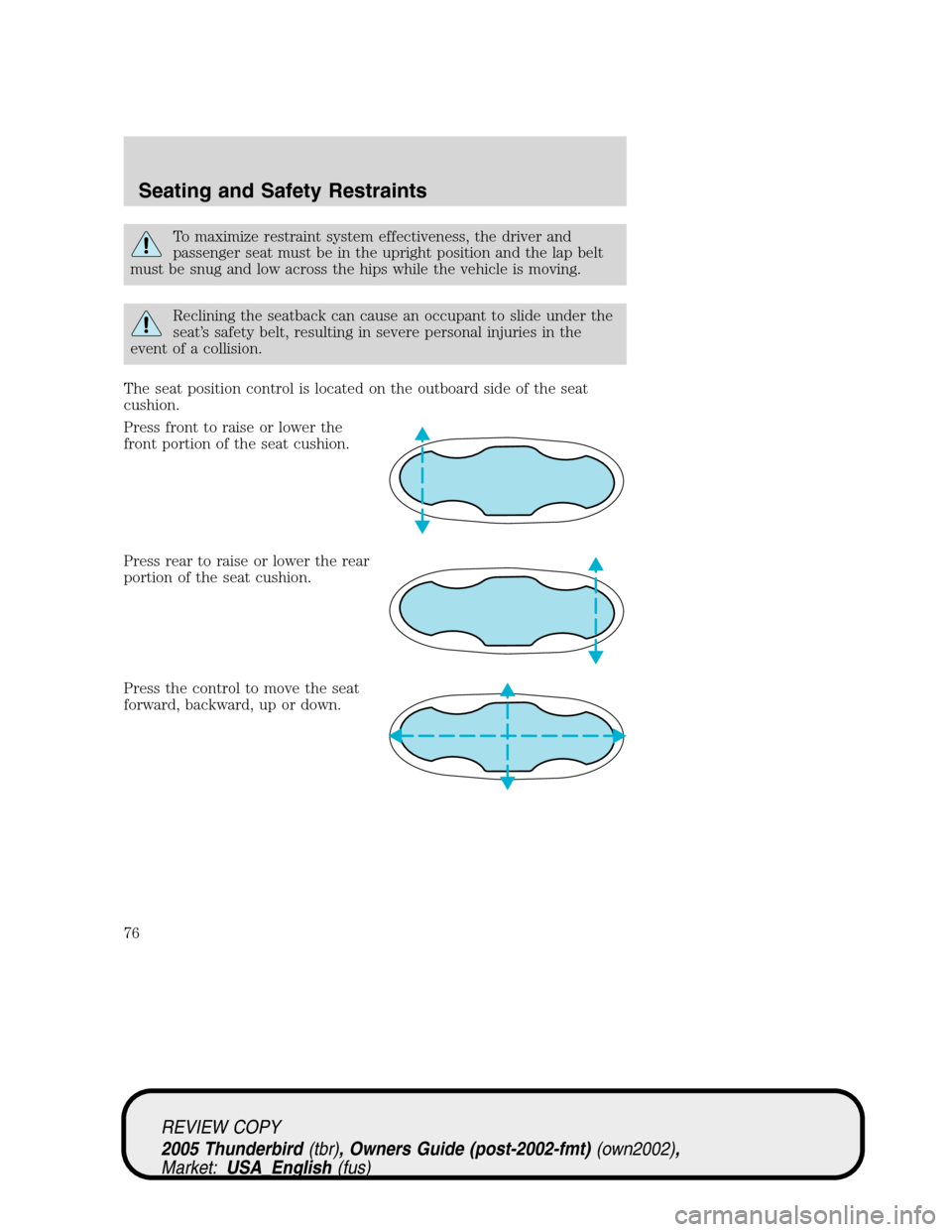 FORD THUNDERBIRD 2005 11.G Manual PDF To maximize restraint system effectiveness, the driver and
passenger seat must be in the upright position and the lap belt
must be snug and low across the hips while the vehicle is moving.
Reclining t