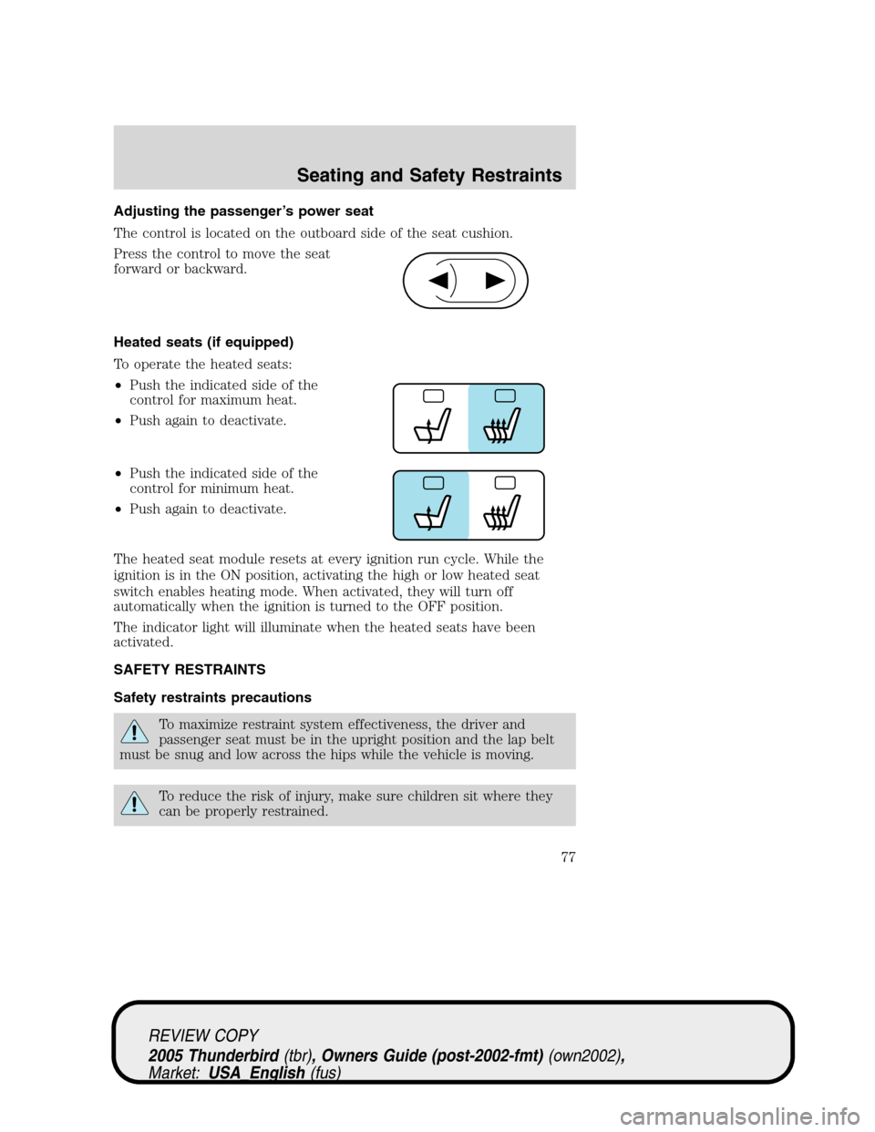 FORD THUNDERBIRD 2005 11.G Manual PDF Adjusting the passenger’s power seat
The control is located on the outboard side of the seat cushion.
Press the control to move the seat
forward or backward.
Heated seats (if equipped)
To operate th