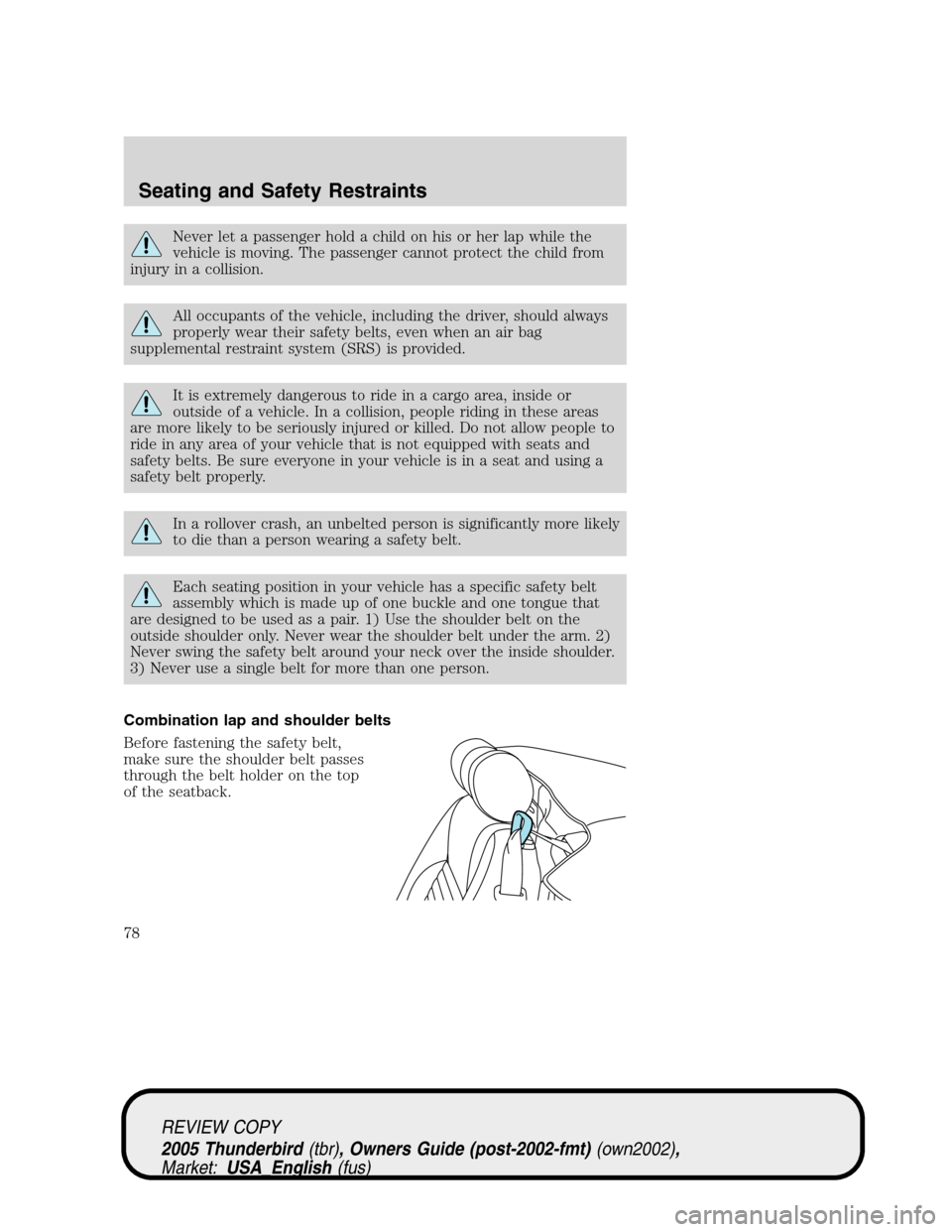 FORD THUNDERBIRD 2005 11.G Manual PDF Never let a passenger hold a child on his or her lap while the
vehicle is moving. The passenger cannot protect the child from
injury in a collision.
All occupants of the vehicle, including the driver,