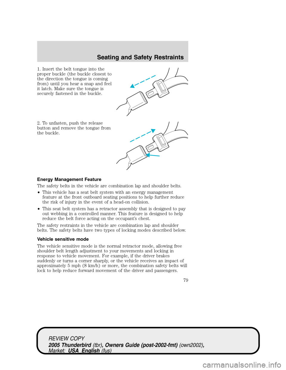 FORD THUNDERBIRD 2005 11.G Owners Manual 1. Insert the belt tongue into the
proper buckle (the buckle closest to
the direction the tongue is coming
from) until you hear a snap and feel
it latch. Make sure the tongue is
securely fastened in t