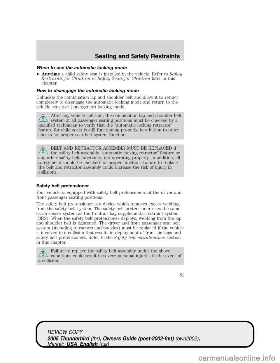 FORD THUNDERBIRD 2005 11.G Owners Manual When to use the automatic locking mode
•Anytimea child safety seat is installed in the vehicle. Refer toSafety
Restraints for ChildrenorSafety Seats for Childrenlater in this
chapter.
How to disenga FORD THUNDERBIRD 2005 11.G Owners Manual When to use the automatic locking mode
•Anytimea child safety seat is installed in the vehicle. Refer toSafety
Restraints for ChildrenorSafety Seats for Childrenlater in this
chapter.
How to disenga