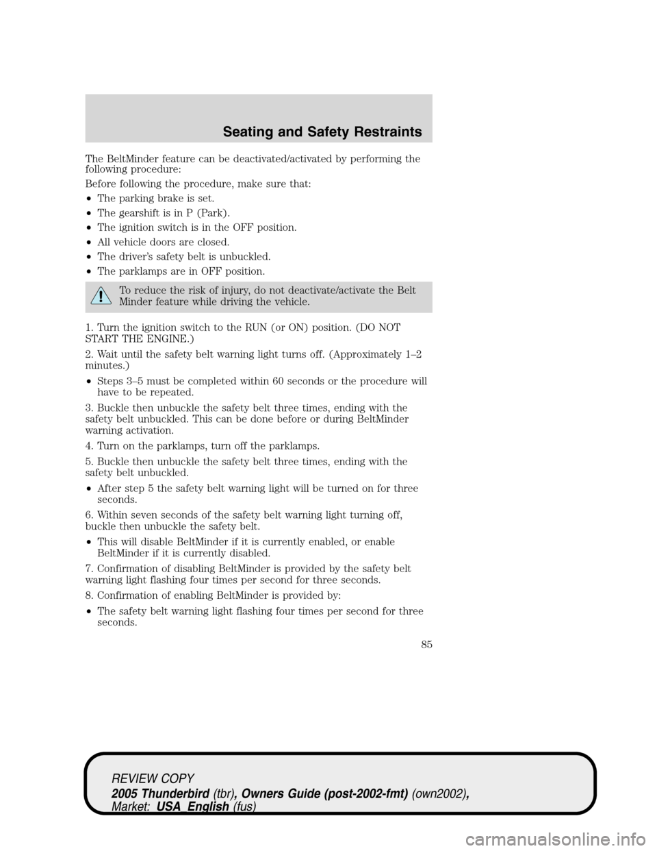 FORD THUNDERBIRD 2005 11.G User Guide The BeltMinder feature can be deactivated/activated by performing the
following procedure:
Before following the procedure, make sure that:
•The parking brake is set.
•The gearshift is in P (Park).