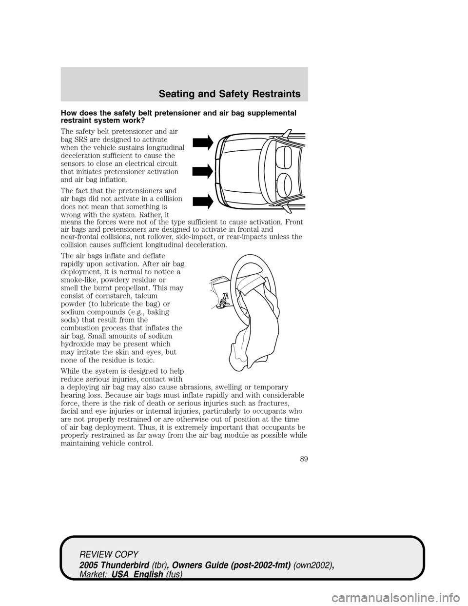 FORD THUNDERBIRD 2005 11.G Owners Manual How does the safety belt pretensioner and air bag supplemental
restraint system work?
The safety belt pretensioner and air
bag SRS are designed to activate
when the vehicle sustains longitudinal
decel