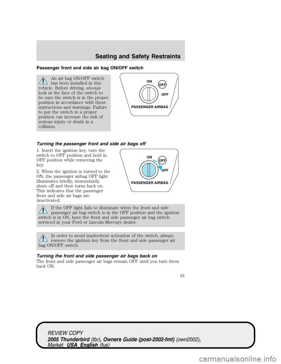 FORD THUNDERBIRD 2005 11.G User Guide Passenger front and side air bag ON/OFF switch
An air bag ON/OFF switch
has been installed in this
vehicle. Before driving,always
look at the face of the switch to
be sure the switch is in the proper
