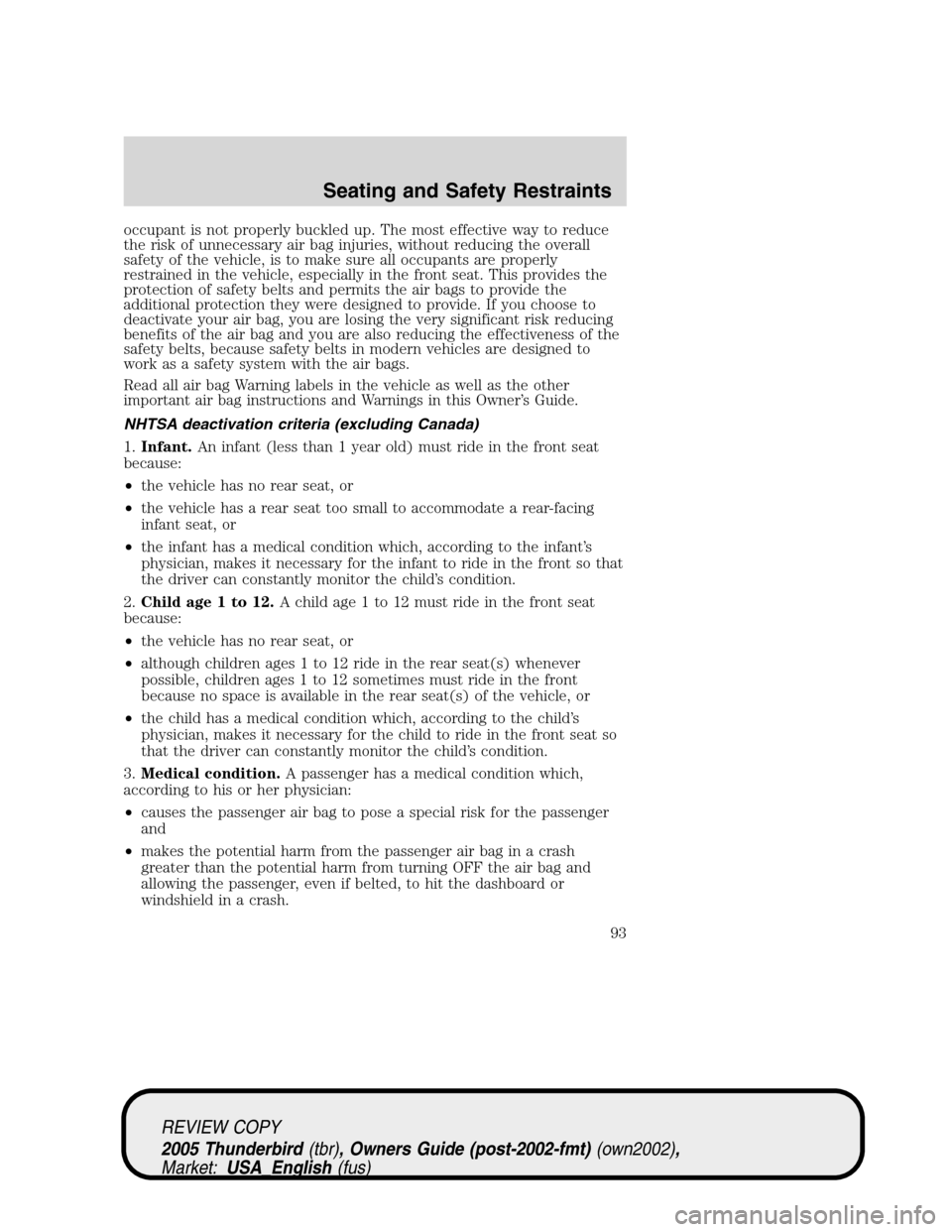 FORD THUNDERBIRD 2005 11.G Owners Manual occupant is not properly buckled up. The most effective way to reduce
the risk of unnecessary air bag injuries, without reducing the overall
safety of the vehicle, is to make sure all occupants are pr