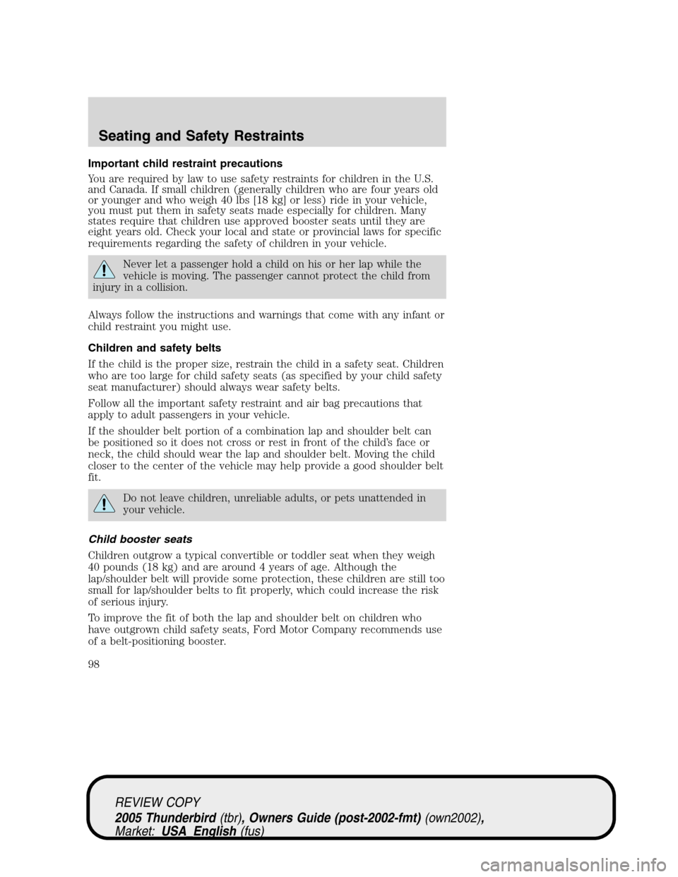 FORD THUNDERBIRD 2005 11.G Owners Manual Important child restraint precautions
You are required by law to use safety restraints for children in the U.S.
and Canada. If small children (generally children who are four years old
or younger and 