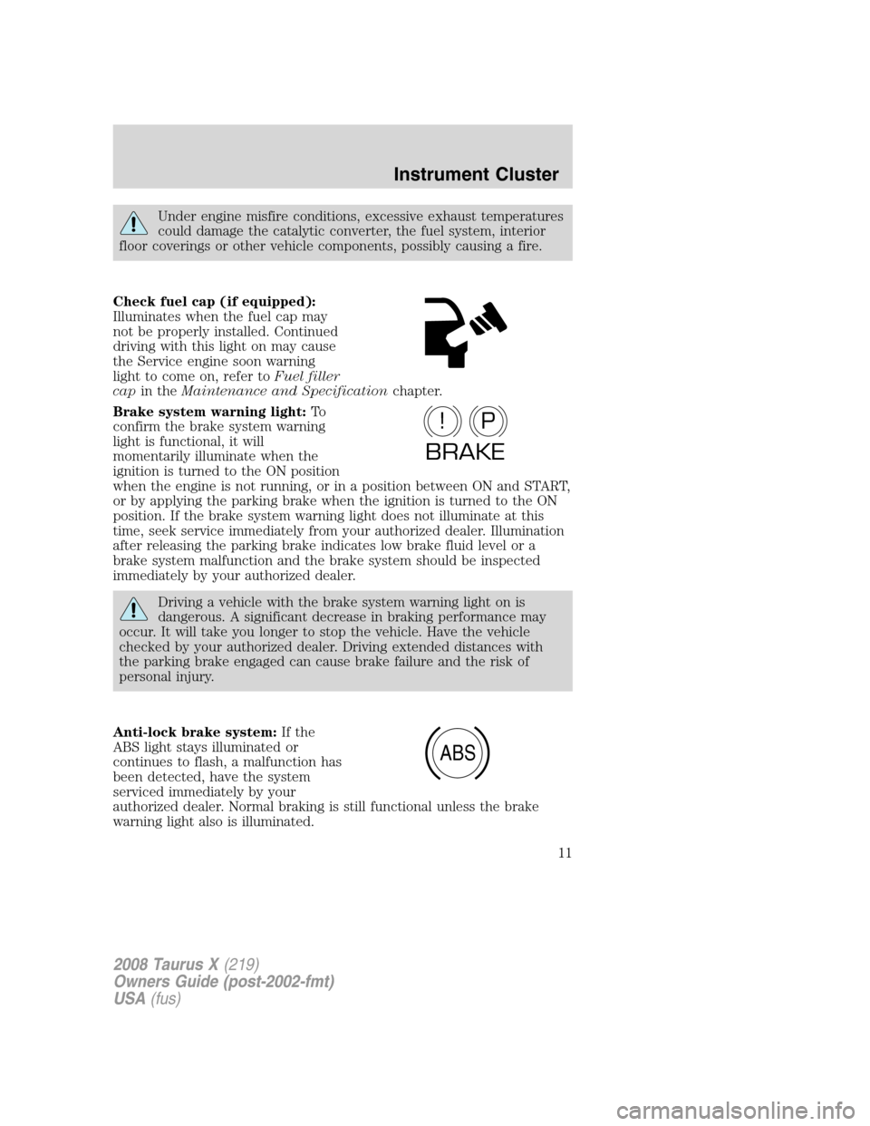 FORD TAURUS X 2008 1.G User Guide Under engine misfire conditions, excessive exhaust temperatures
could damage the catalytic converter, the fuel system, interior
floor coverings or other vehicle components, possibly causing a fire.
Ch FORD TAURUS X 2008 1.G User Guide Under engine misfire conditions, excessive exhaust temperatures
could damage the catalytic converter, the fuel system, interior
floor coverings or other vehicle components, possibly causing a fire.
Ch