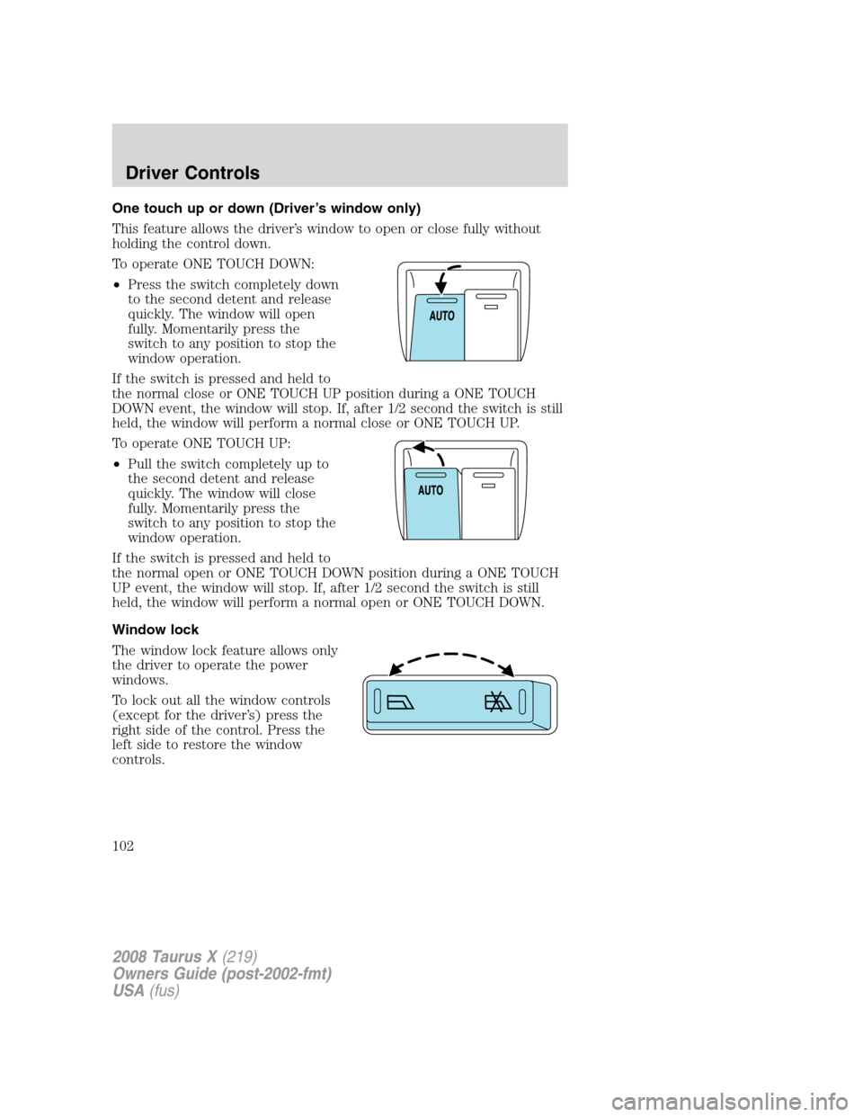 FORD TAURUS X 2008 1.G Owners Manual One touch up or down (Driver’s window only)
This feature allows the driver’s window to open or close fully without
holding the control down.
To operate ONE TOUCH DOWN:
•Press the switch complete