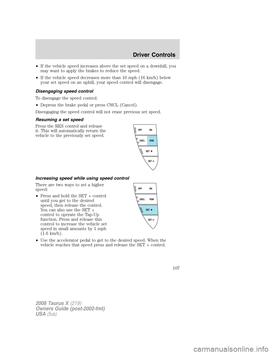 FORD TAURUS X 2008 1.G Owners Manual •If the vehicle speed increases above the set speed on a downhill, you
may want to apply the brakes to reduce the speed.
•If the vehicle speed decreases more than 10 mph (16 km/h) below
your set s