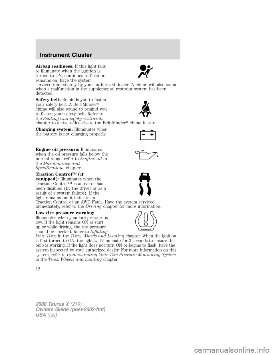 FORD TAURUS X 2008 1.G Owners Manual Airbag readiness:If this light fails
to illuminate when the ignition is
turned to ON, continues to flash or
remains on, have the system
serviced immediately by your authorized dealer. A chime will als