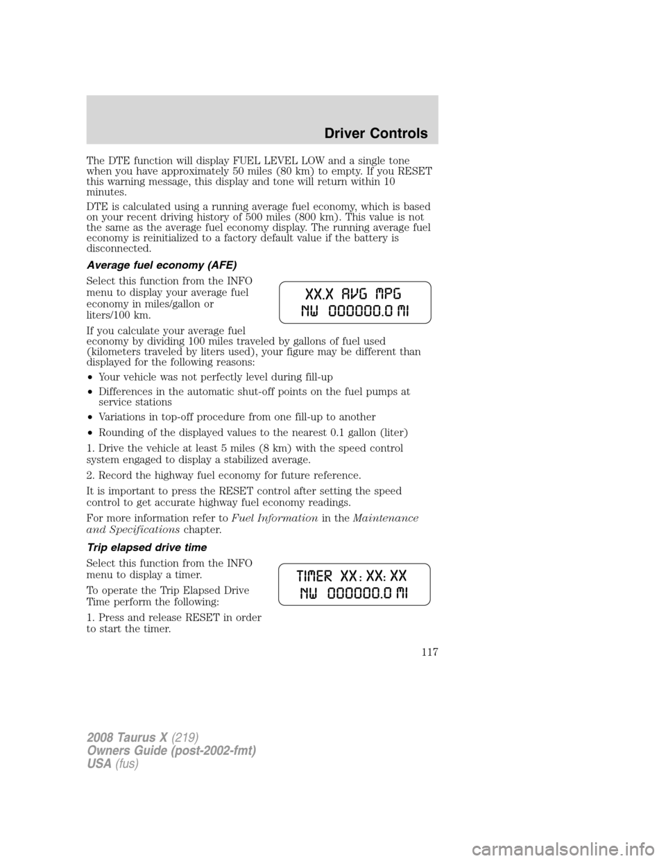 FORD TAURUS X 2008 1.G Owners Manual The DTE function will display FUEL LEVEL LOW and a single tone
when you have approximately 50 miles (80 km) to empty. If you RESET
this warning message, this display and tone will return within 10
min