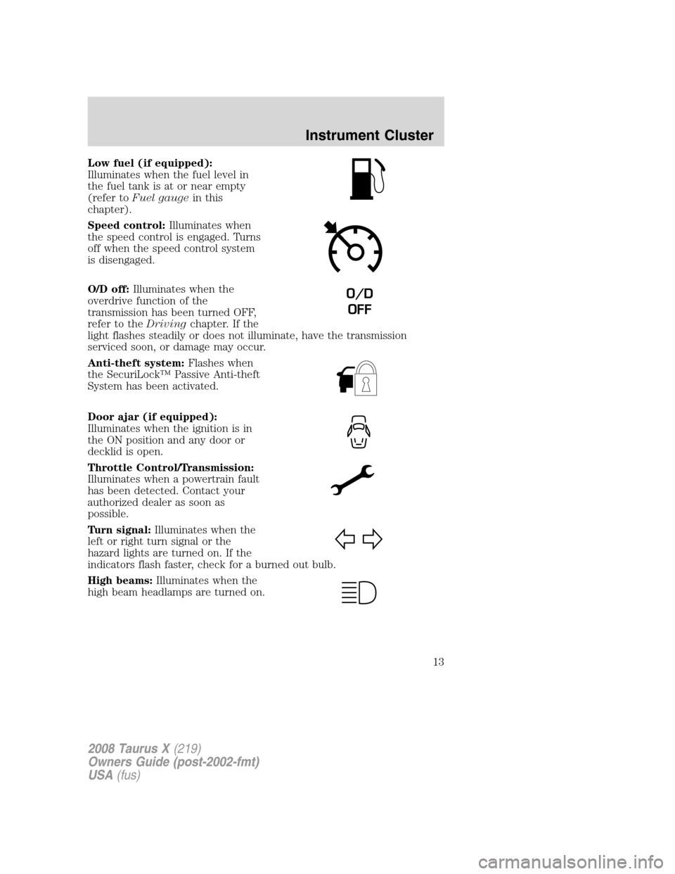 FORD TAURUS X 2008 1.G Owners Manual Low fuel (if equipped):
Illuminates when the fuel level in
the fuel tank is at or near empty
(refer toFuel gaugein this
chapter).
Speed control:Illuminates when
the speed control is engaged. Turns
off