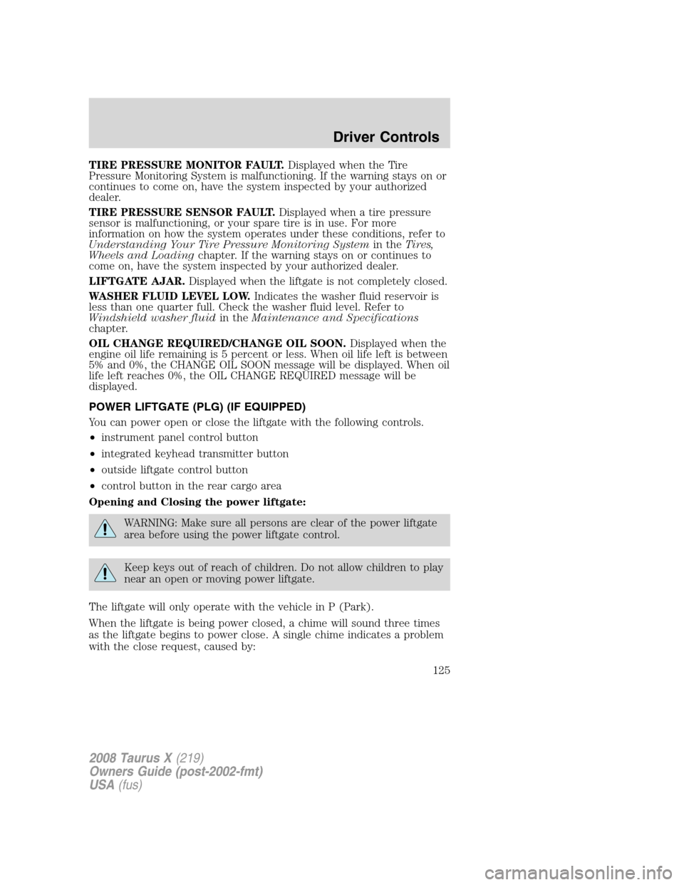 FORD TAURUS X 2008 1.G Owners Manual TIRE PRESSURE MONITOR FAULT.Displayed when the Tire
Pressure Monitoring System is malfunctioning. If the warning stays on or
continues to come on, have the system inspected by your authorized
dealer.
