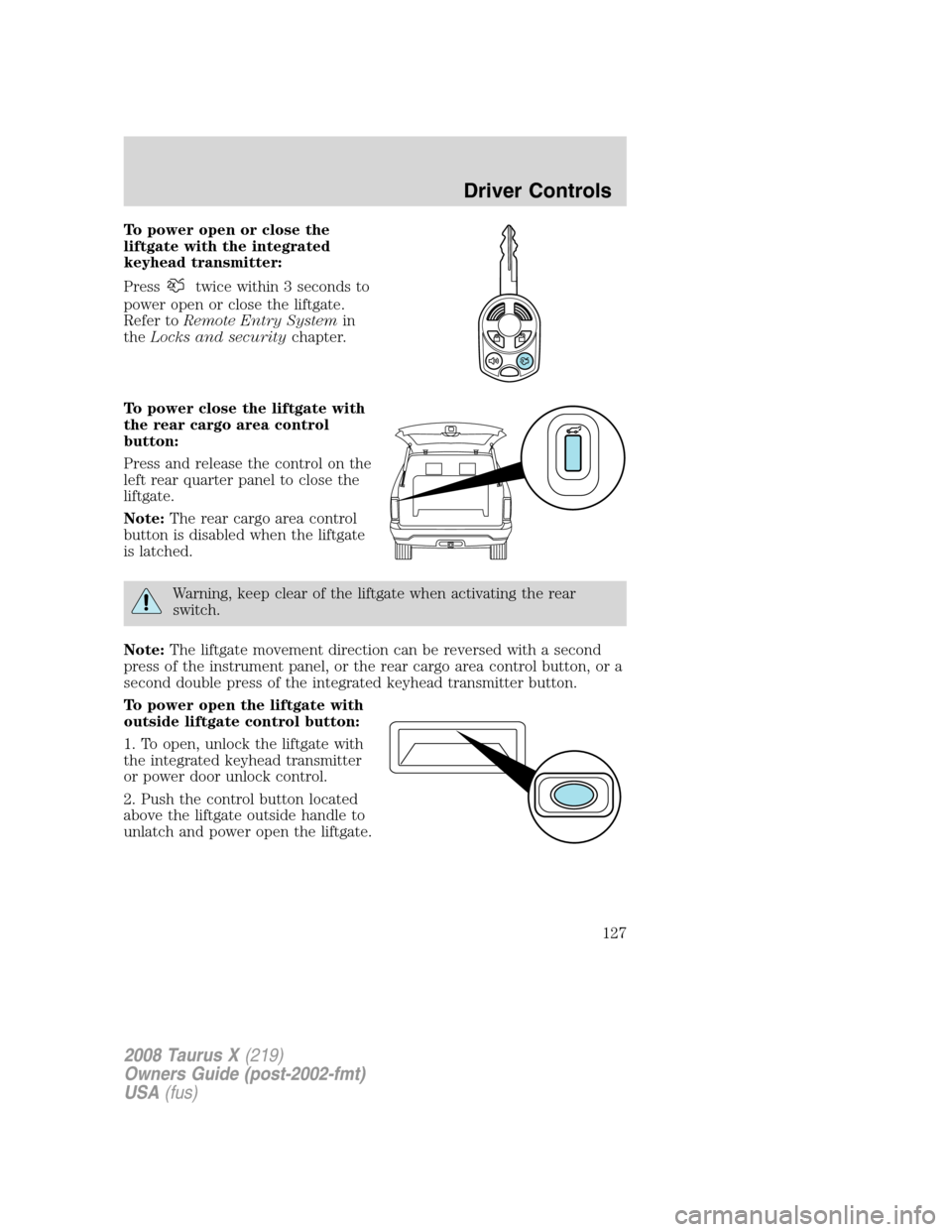 FORD TAURUS X 2008 1.G Owners Manual To power open or close the
liftgate with the integrated
keyhead transmitter:
Press
twice within 3 seconds to
power open or close the liftgate.
Refer toRemote Entry Systemin
theLocks and securitychapte