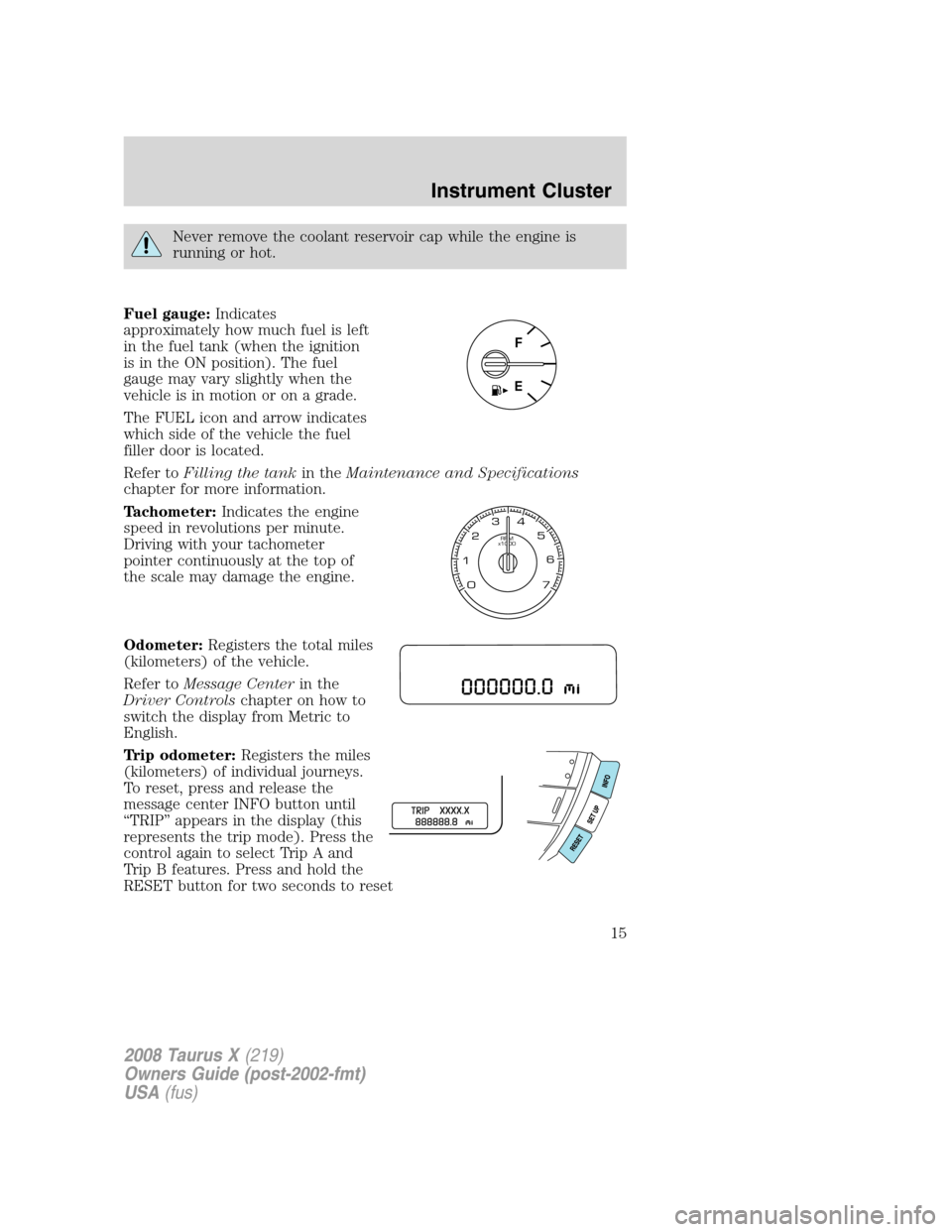 FORD TAURUS X 2008 1.G User Guide Never remove the coolant reservoir cap while the engine is
running or hot.
Fuel gauge:Indicates
approximately how much fuel is left
in the fuel tank (when the ignition
is in the ON position). The fuel FORD TAURUS X 2008 1.G User Guide Never remove the coolant reservoir cap while the engine is
running or hot.
Fuel gauge:Indicates
approximately how much fuel is left
in the fuel tank (when the ignition
is in the ON position). The fuel