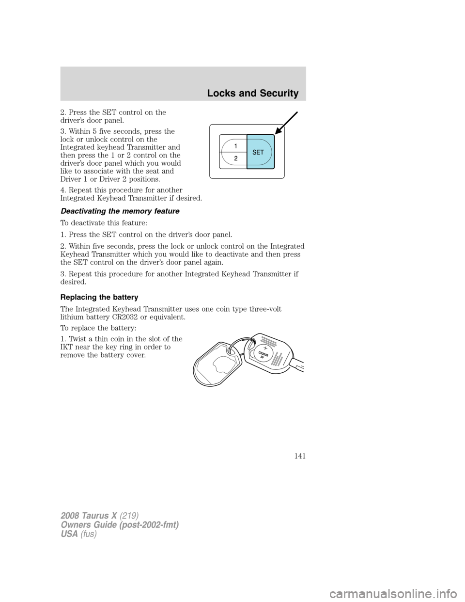 FORD TAURUS X 2008 1.G Owners Manual 2. Press the SET control on the
driver’s door panel.
3. Within 5 five seconds, press the
lock or unlock control on the
Integrated keyhead Transmitter and
then press the 1 or 2 control on the
driver