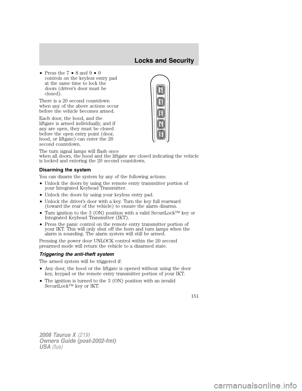 FORD TAURUS X 2008 1.G Owners Manual •Press the 7•8 and 9•0
controls on the keyless entry pad
at the same time to lock the
doors (driver’s door must be
closed).
There is a 20 second countdown
when any of the above actions occur
b