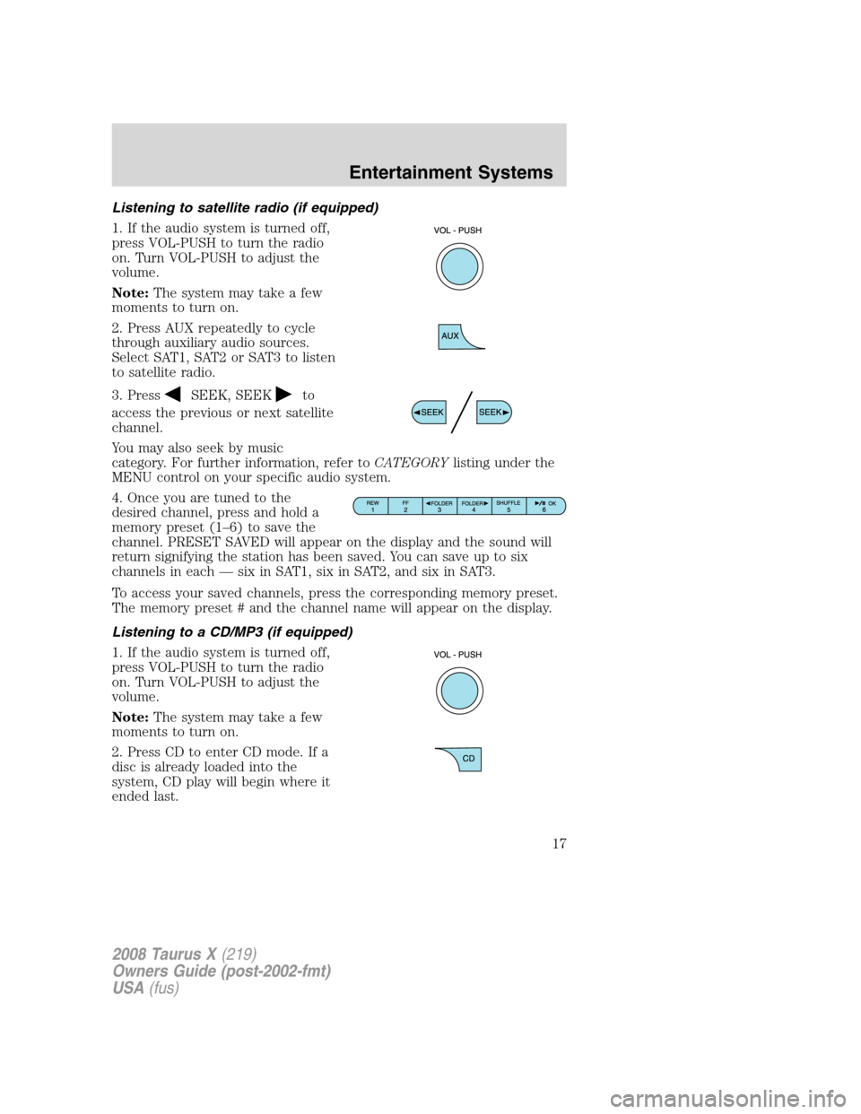 FORD TAURUS X 2008 1.G User Guide Listening to satellite radio (if equipped)
1. If the audio system is turned off,
press VOL-PUSH to turn the radio
on. Turn VOL-PUSH to adjust the
volume.
Note:The system may take a few
moments to turn FORD TAURUS X 2008 1.G User Guide Listening to satellite radio (if equipped)
1. If the audio system is turned off,
press VOL-PUSH to turn the radio
on. Turn VOL-PUSH to adjust the
volume.
Note:The system may take a few
moments to turn