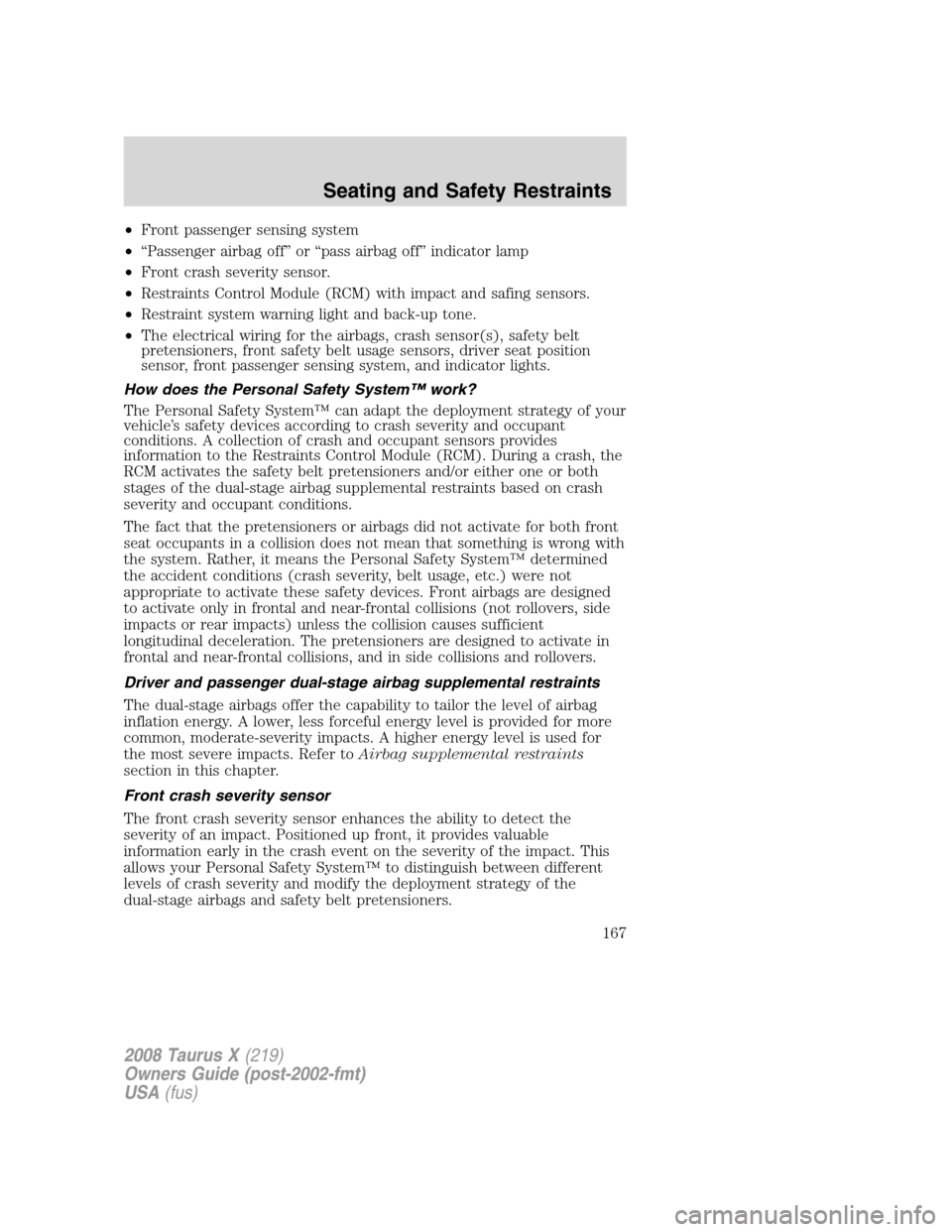 FORD TAURUS X 2008 1.G Owners Manual •Front passenger sensing system
•“Passenger airbag off” or “pass airbag off” indicator lamp
•Front crash severity sensor.
•Restraints Control Module (RCM) with impact and safing sensor