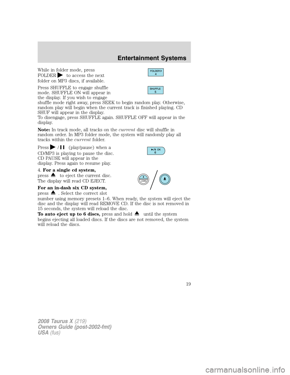 FORD TAURUS X 2008 1.G User Guide While in folder mode, press
FOLDER
to access the next
folder on MP3 discs, if available.
Press SHUFFLE to engage shuffle
mode. SHUFFLE ON will appear in
the display. If you wish to engage
shuffle mode FORD TAURUS X 2008 1.G User Guide While in folder mode, press
FOLDER
to access the next
folder on MP3 discs, if available.
Press SHUFFLE to engage shuffle
mode. SHUFFLE ON will appear in
the display. If you wish to engage
shuffle mode