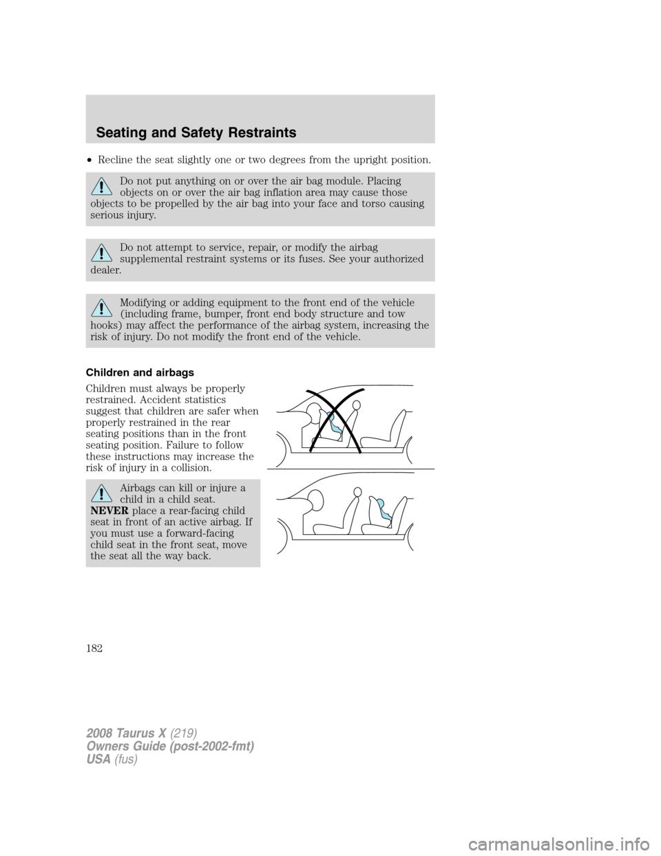 FORD TAURUS X 2008 1.G Owners Manual •Recline the seat slightly one or two degrees from the upright position.
Do not put anything on or over the air bag module. Placing
objects on or over the air bag inflation area may cause those
obje FORD TAURUS X 2008 1.G Owners Manual •Recline the seat slightly one or two degrees from the upright position.
Do not put anything on or over the air bag module. Placing
objects on or over the air bag inflation area may cause those
obje