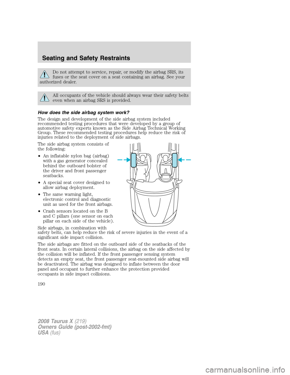 FORD TAURUS X 2008 1.G Owners Manual Do not attempt to service, repair, or modify the airbag SRS, its
fuses or the seat cover on a seat containing an airbag. See your
authorized dealer.
All occupants of the vehicle should always wear the FORD TAURUS X 2008 1.G Owners Manual Do not attempt to service, repair, or modify the airbag SRS, its
fuses or the seat cover on a seat containing an airbag. See your
authorized dealer.
All occupants of the vehicle should always wear the