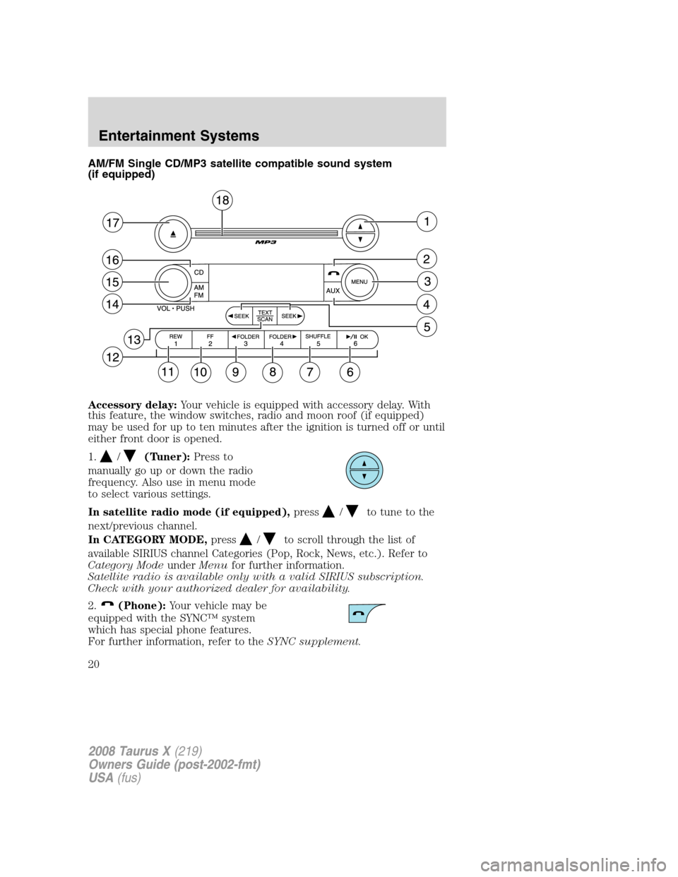 FORD TAURUS X 2008 1.G User Guide AM/FM Single CD/MP3 satellite compatible sound system
(if equipped)
Accessory delay:Your vehicle is equipped with accessory delay. With
this feature, the window switches, radio and moon roof (if equip FORD TAURUS X 2008 1.G User Guide AM/FM Single CD/MP3 satellite compatible sound system
(if equipped)
Accessory delay:Your vehicle is equipped with accessory delay. With
this feature, the window switches, radio and moon roof (if equip