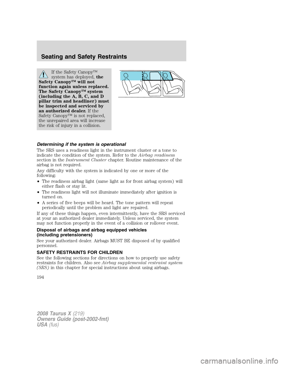 FORD TAURUS X 2008 1.G Owners Manual If the Safety Canopy™
system has deployed,the
Safety Canopy™ will not
function again unless replaced.
The Safety Canopy™ system
(including the A, B, C, and D
pillar trim and headliner) must
be i