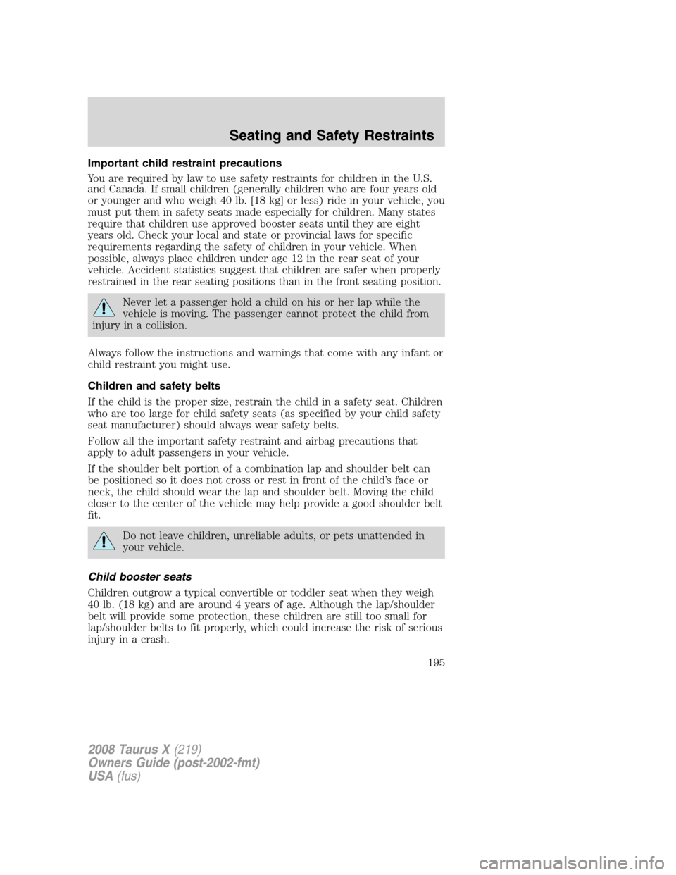 FORD TAURUS X 2008 1.G Owners Manual Important child restraint precautions
You are required by law to use safety restraints for children in the U.S.
and Canada. If small children (generally children who are four years old
or younger and 