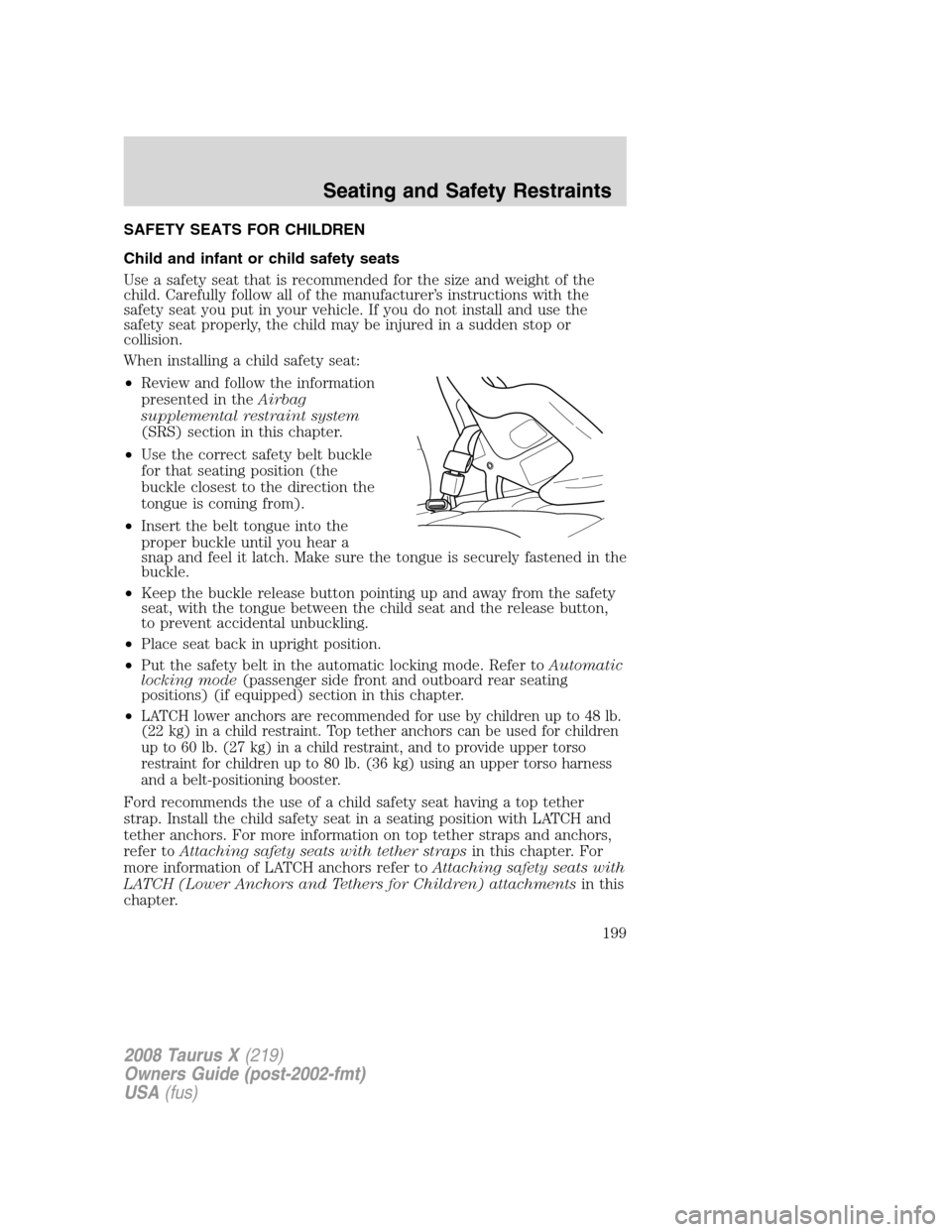 FORD TAURUS X 2008 1.G Owners Manual SAFETY SEATS FOR CHILDREN
Child and infant or child safety seats
Use a safety seat that is recommended for the size and weight of the
child. Carefully follow all of the manufacturer’s instructions w