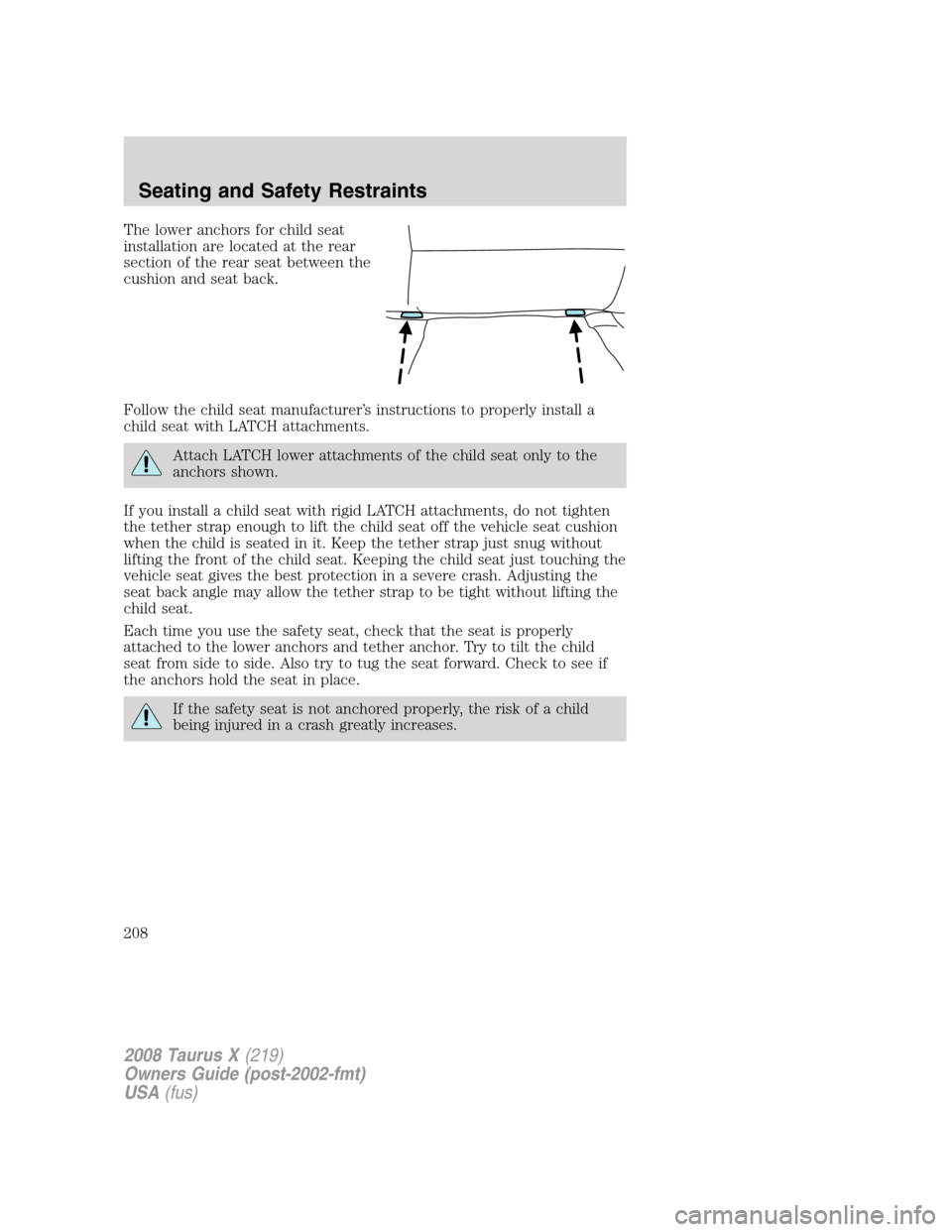 FORD TAURUS X 2008 1.G Owners Manual The lower anchors for child seat
installation are located at the rear
section of the rear seat between the
cushion and seat back.
Follow the child seat manufacturer’s instructions to properly instal